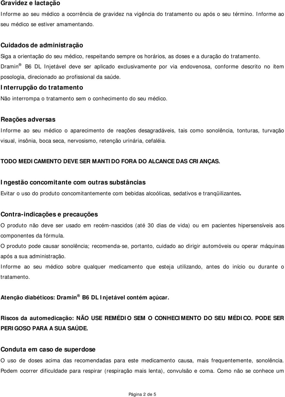 Dramin B6 DL Injetável deve ser aplicado exclusivamente por via endovenosa, conforme descrito no ítem posologia, direcionado ao profissional da saúde.