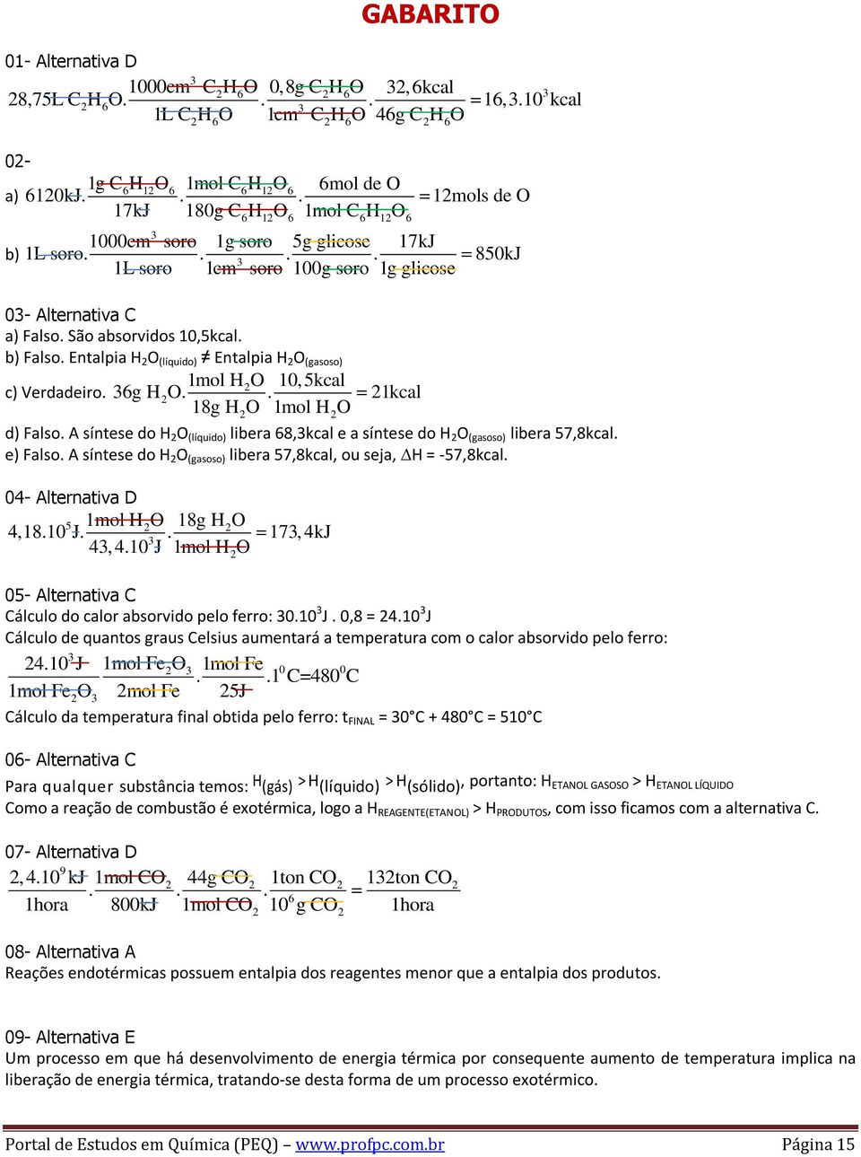 São absorvidos 10,5kcal. b) Falso. Entalpia H 2 O (líquido) Entalpia H 2 O (gasoso) 1mol H2O 10,5kcal c) Verdadeiro. 36g H2O.. 21kcal 18g H O 1mol H O 2 2 d) Falso.