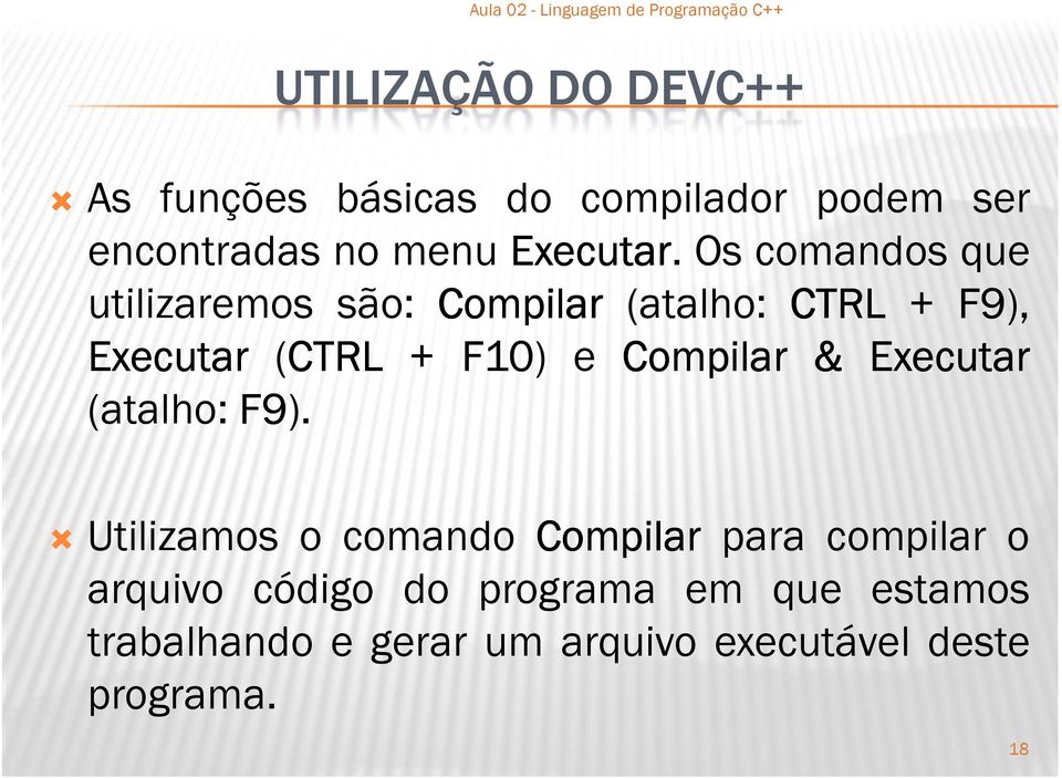 Os comandos que utilizaremos são: Compilar (atalho: CTRL + F9), Executar (CTRL + F10 10) e