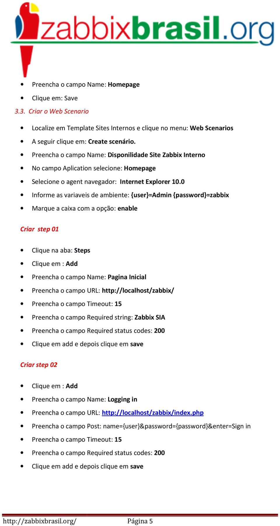 0 Informe as variaveis de ambiente: {user}=admin{password}=zabbix Marque a caixa com a opção: enable Criar step 01 Clique na aba: Steps Preencha o campo Name: Pagina Inicial Preencha o campo URL: