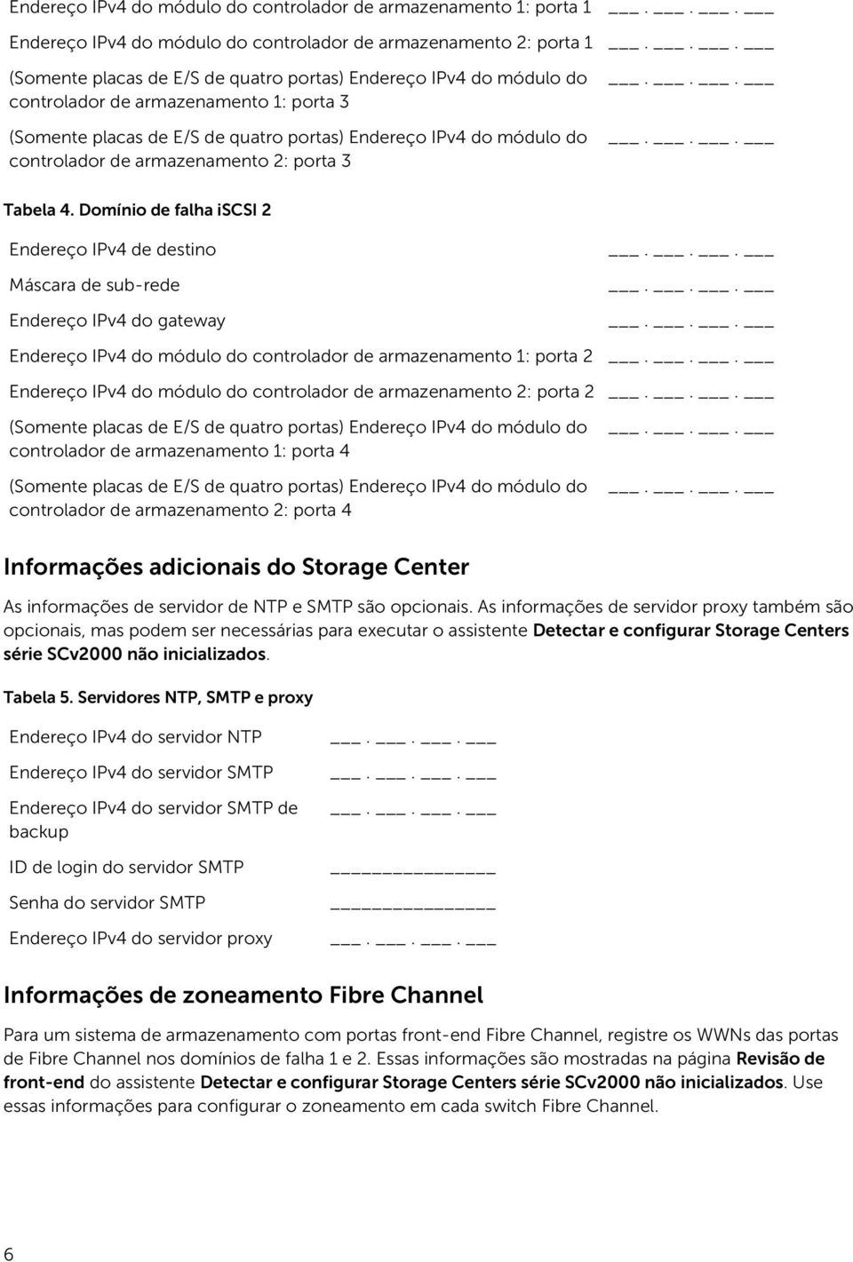 Domínio de falha iscsi 2 Endereço IPv4 de destino Máscara de sub-rede Endereço IPv4 do gateway Endereço IPv4 do módulo do controlador de armazenamento 1: porta 2 Endereço IPv4 do módulo do