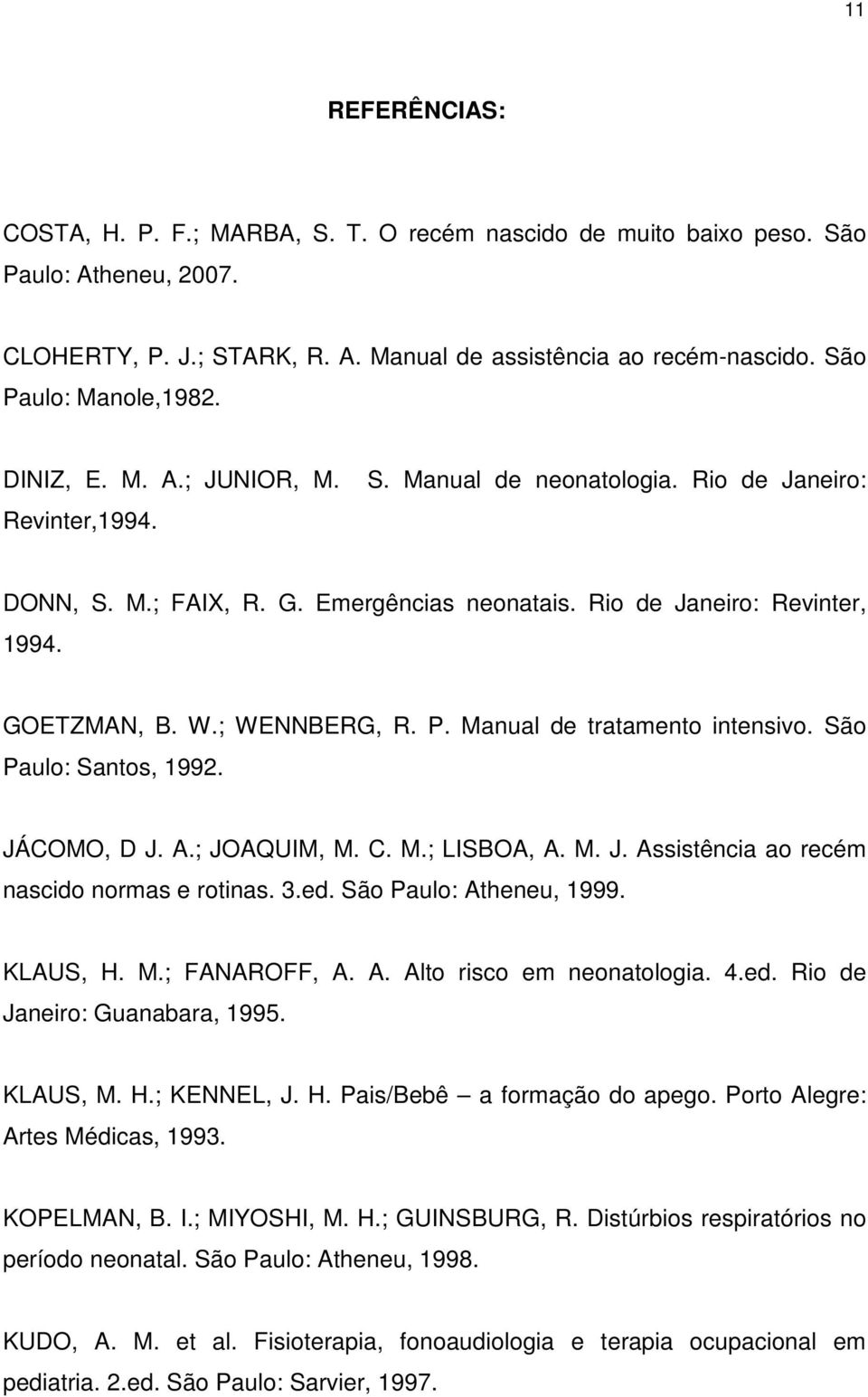 GOETZMAN, B. W.; WENNBERG, R. P. Manual de tratamento intensivo. São Paulo: Santos, 1992. JÁCOMO, D J. A.; JOAQUIM, M. C. M.; LISBOA, A. M. J. Assistência ao recém nascido normas e rotinas. 3.ed.