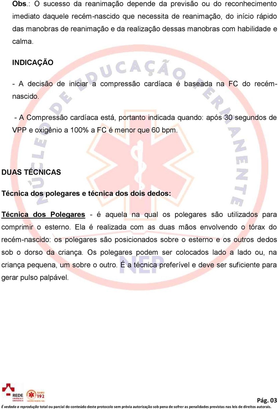 - A Compressão cardíaca está, portanto indicada quando: após 30 segundos de VPP e oxigênio a 100% a FC é menor que 60 bpm.