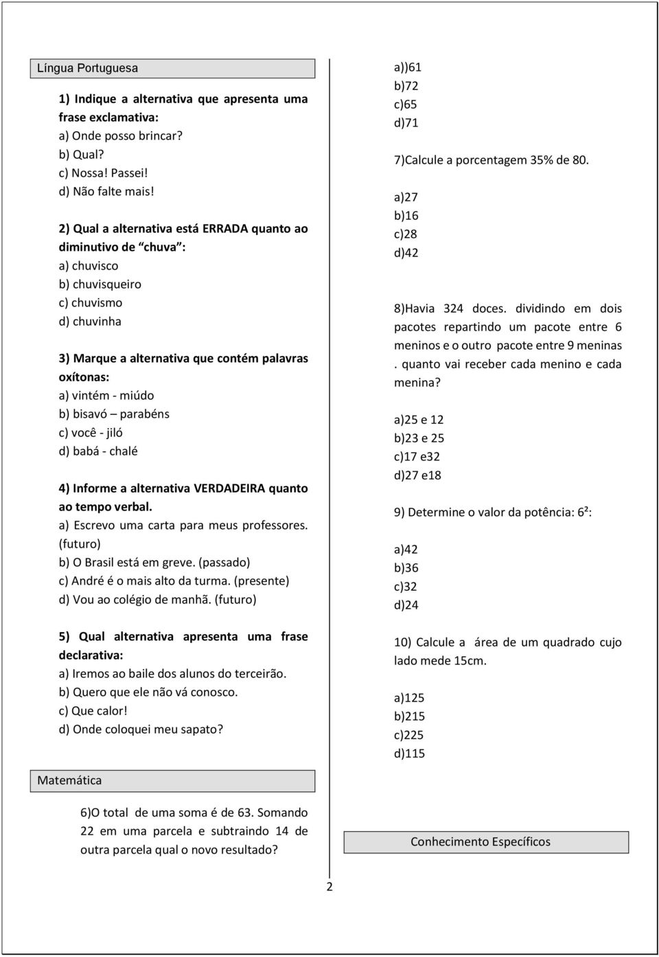 parabéns c) você - jiló d) babá - chalé 4) Informe a alternativa VERDADEIRA quanto ao tempo verbal. a) Escrevo uma carta para meus professores. (futuro) b) O Brasil está em greve.