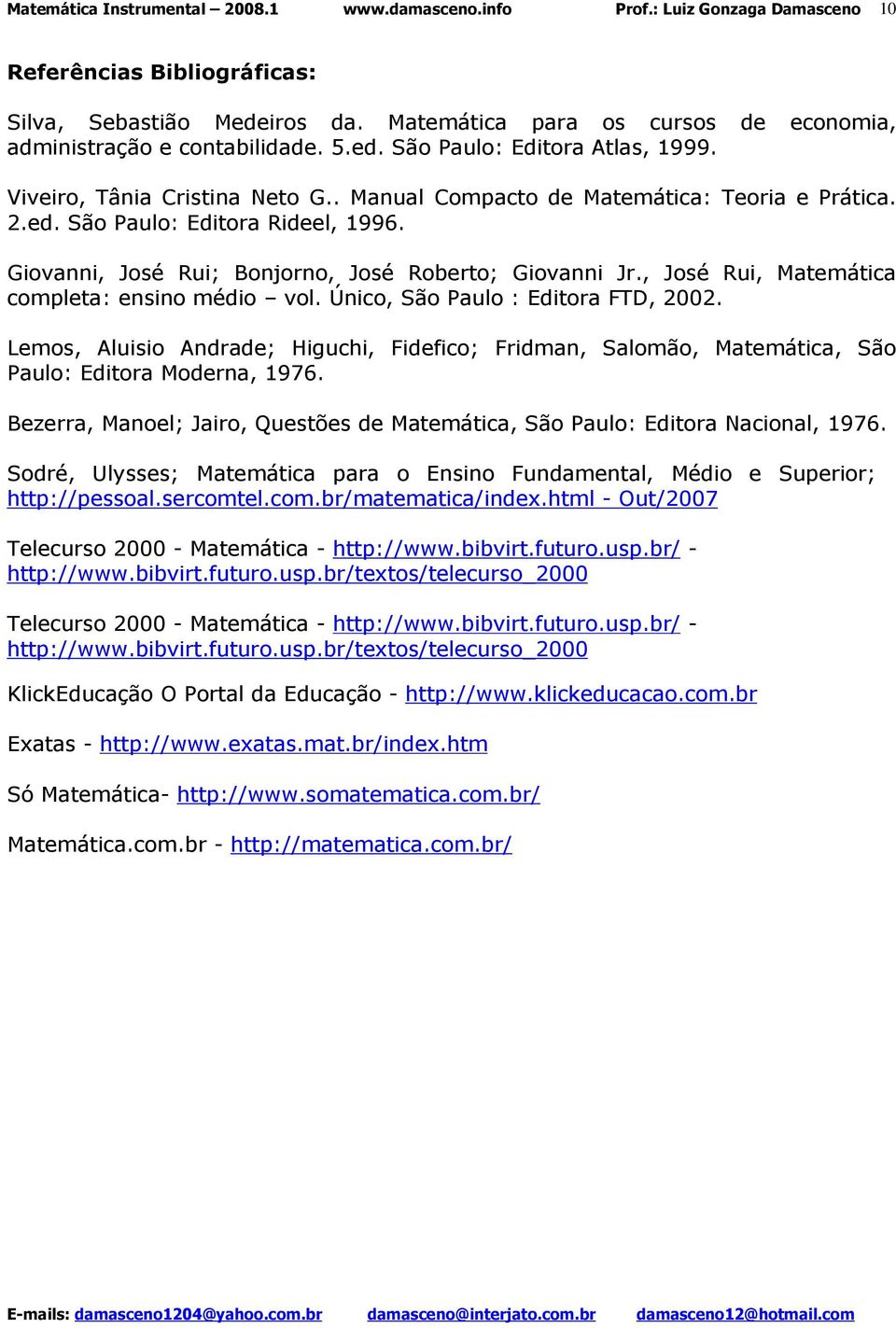 Único, São Paulo : Editora FTD, 2002. Lemos, Aluisio Andrade; Higuchi, Fidefico; Fridman, Salomão, Matemática, São Paulo: Editora Moderna, 1976.