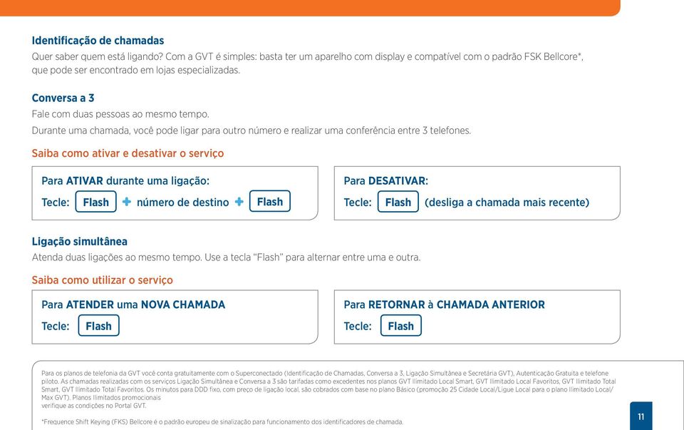 Saiba como ativar e desativar o serviço Para ATIVAR durante uma ligação: Tecle: Flash número de destino Flash Para DESATIVAR: Tecle: Flash (desliga a chamada mais recente) Ligação simultânea Atenda