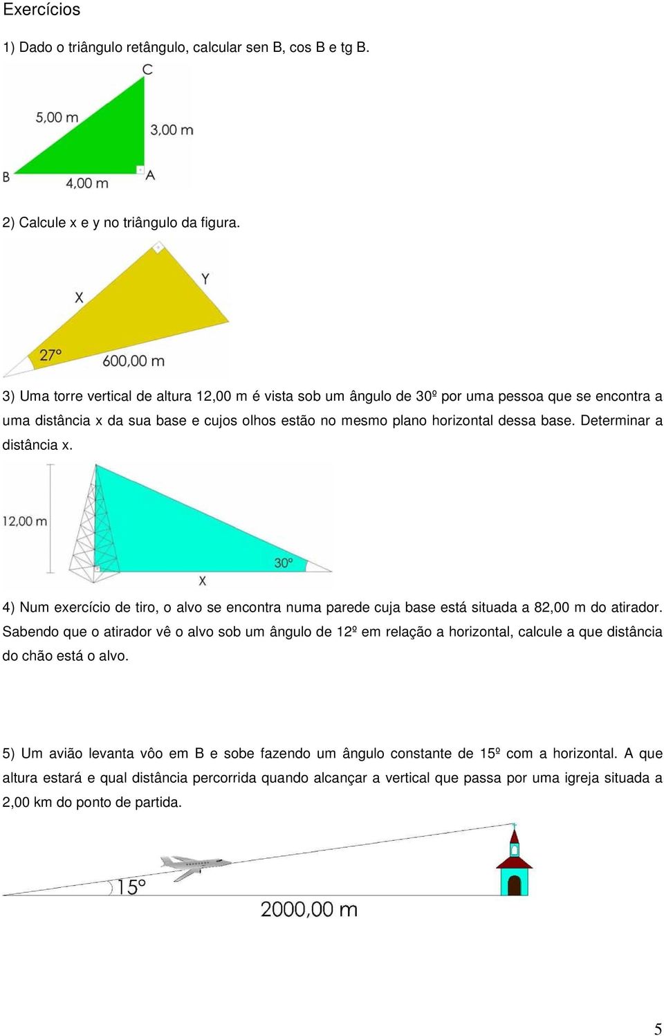 Determinar a distância x. 4) Num exercício de tiro, o alvo se encontra numa parede cuja base está situada a 82,00 m do atirador.