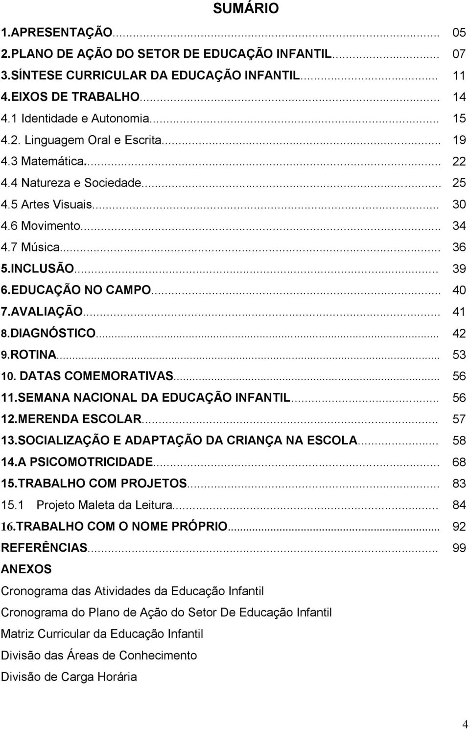 ROTINA... 53 10. DATAS COMEMORATIVAS... 56 11.SEMANA NACIONAL DA EDUCAÇÃO INFANTIL... 56 12.MERENDA ESCOLAR... 57 13.SOCIALIZAÇÃO E ADAPTAÇÃO DA CRIANÇA NA ESCOLA... 58 14.A PSICOMOTRICIDADE... 68 15.