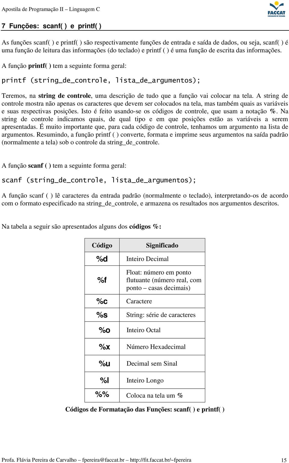 A função printf( ) tem a seguinte forma geral: printf (string_de_controle, lista_de_argumentos); Teremos, na string de controle, uma descrição de tudo que a função vai colocar na tela.