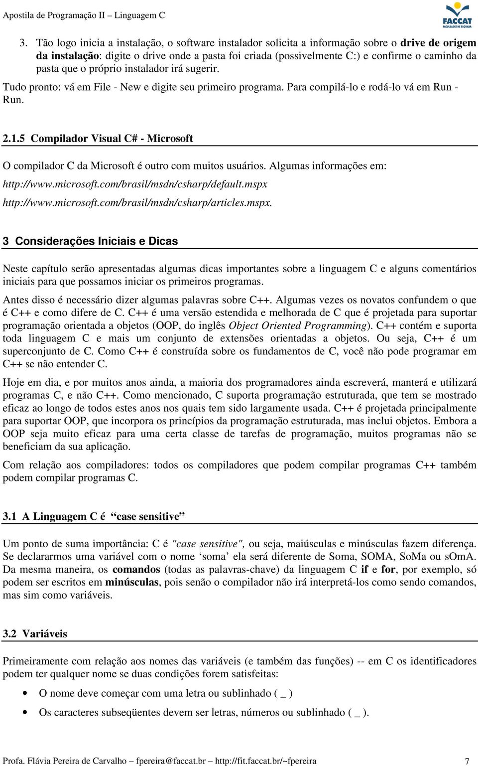 5 Compilador Visual C# - Microsoft O compilador C da Microsoft é outro com muitos usuários. Algumas informações em: http://www.microsoft.com/brasil/msdn/csharp/default.mspx http://www.microsoft.com/brasil/msdn/csharp/articles.