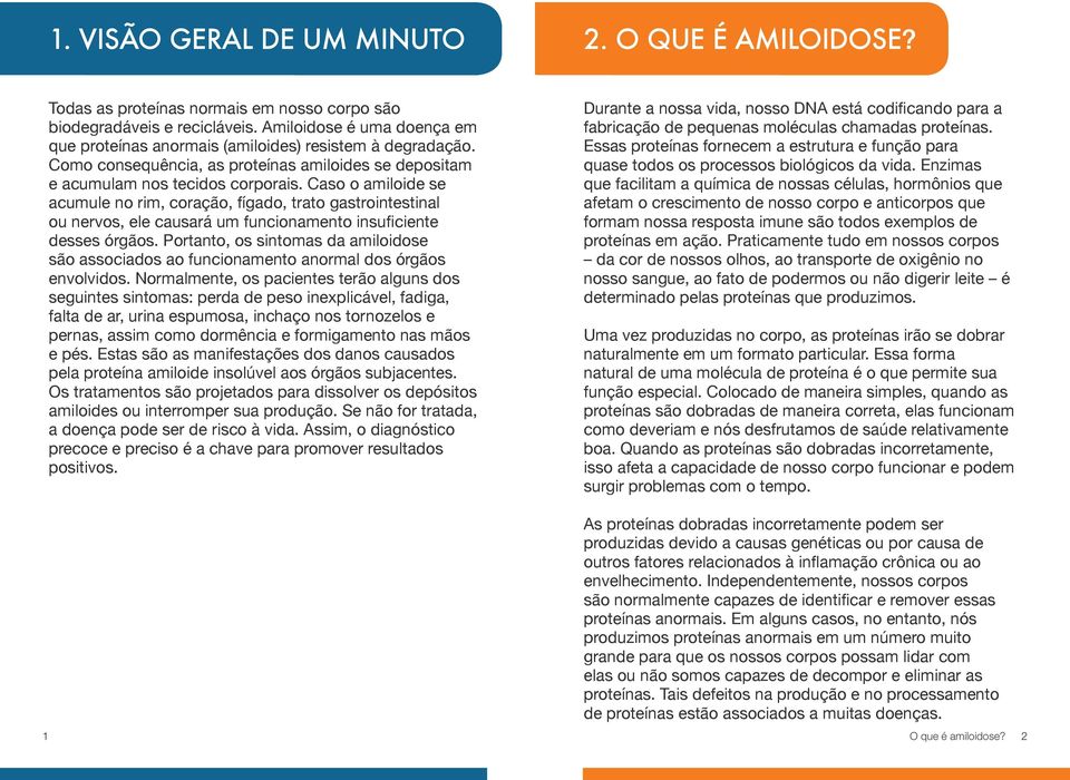 Caso o amiloide se acumule no rim, coração, fígado, trato gastrointestinal ou nervos, ele causará um funcionamento insuficiente desses órgãos.