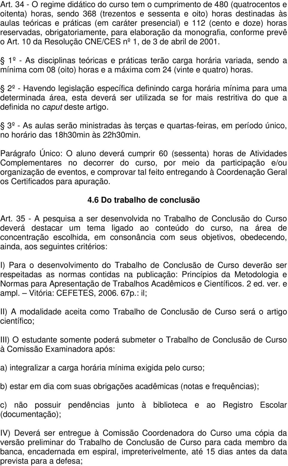 1º - As disciplinas teóricas e práticas terão carga horária variada, sendo a mínima com 08 (oito) horas e a máxima com 24 (vinte e quatro) horas.