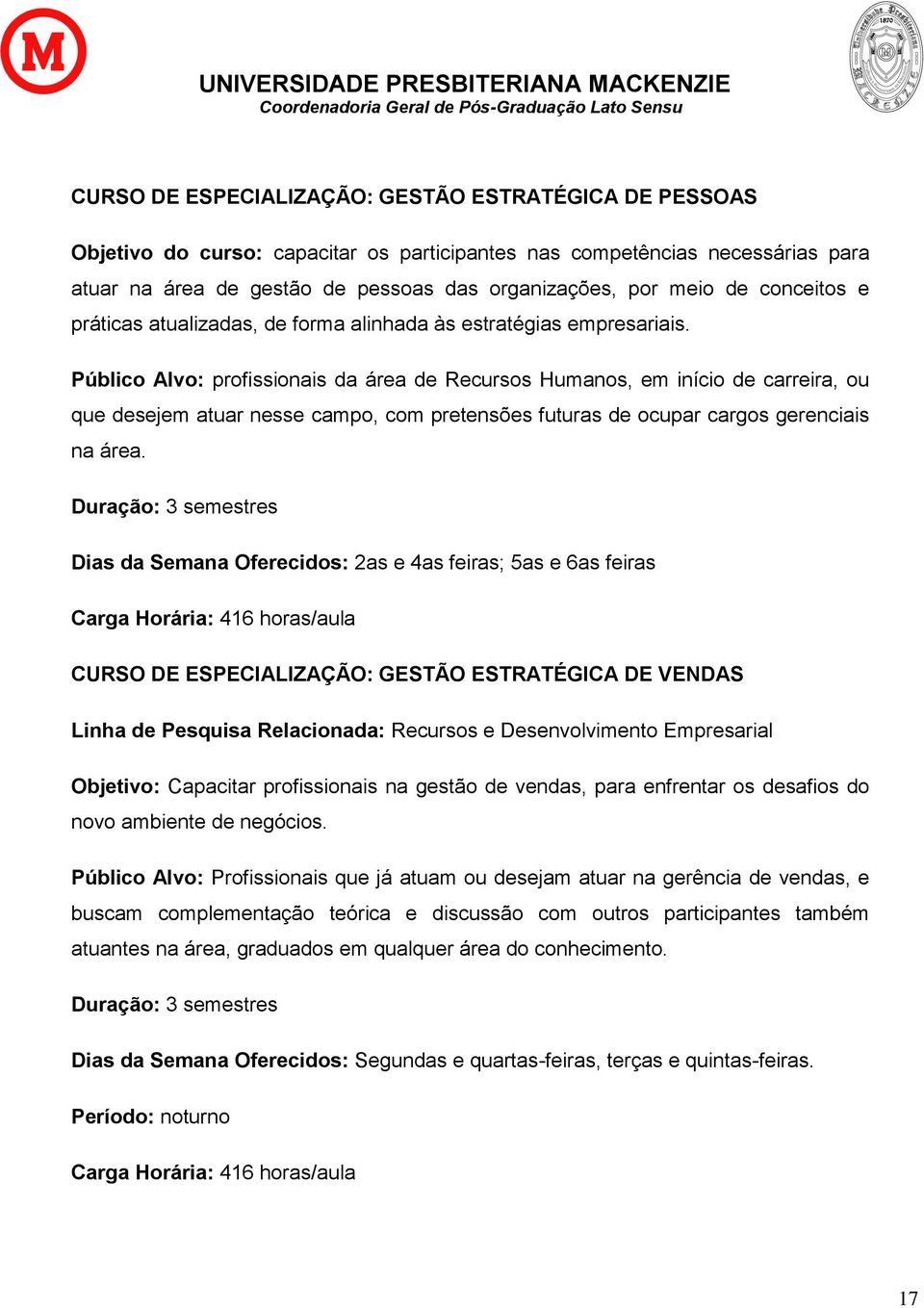 Público Alvo: profissionais da área de Recursos Humanos, em início de carreira, ou que desejem atuar nesse campo, com pretensões futuras de ocupar cargos gerenciais na área.