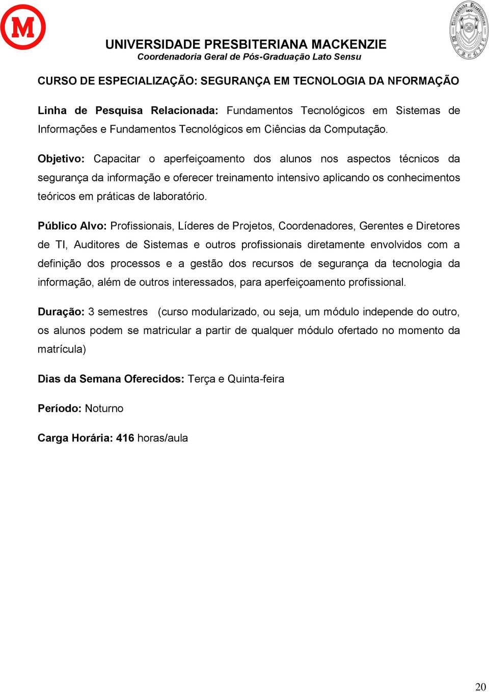 Público Alvo: Profissionais, Líderes de Projetos, Coordenadores, Gerentes e Diretores de TI, Auditores de Sistemas e outros profissionais diretamente envolvidos com a definição dos processos e a