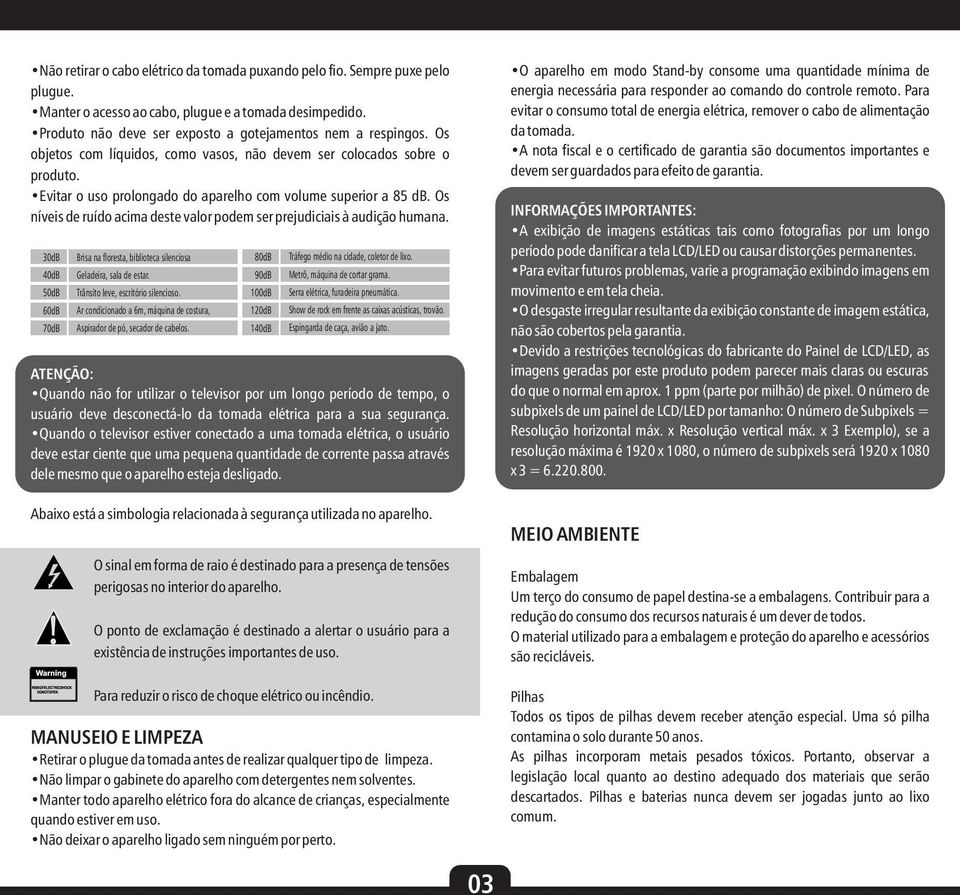 Os níveis de ruído acima deste valor podem ser prejudiciais à audição humana. 0dB 0dB 0dB 0dB 0dB Brisa na floresta, biblioteca silenciosa Geladeira, sala de estar.