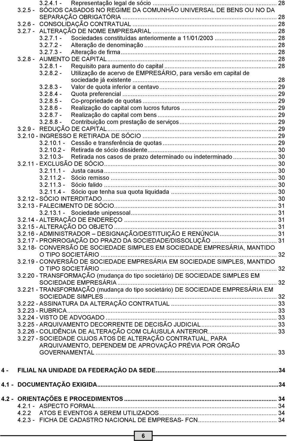 .. 28 3.2.8.2 - Utilização de acervo de EMPRESÁRIO, para versão em capital de sociedade já existente... 28 3.2.8.3 - Valor de quota inferior a centavo... 29 3.2.8.4 - Quota preferencial... 29 3.2.8.5 - Co-propriedade de quotas.