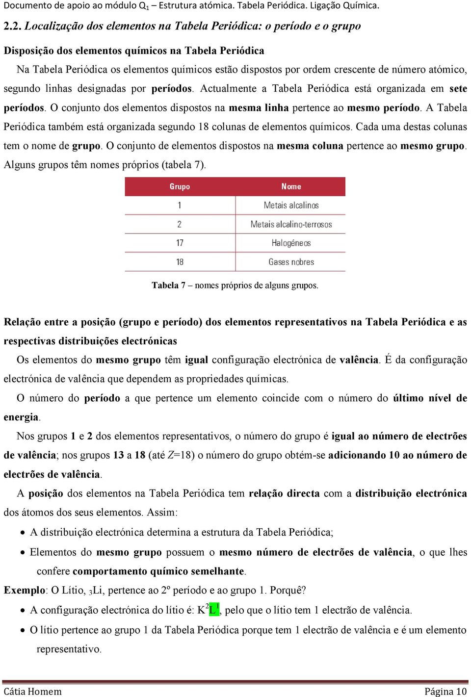 O conjunto dos elementos dispostos na mesma linha pertence ao mesmo período. A Tabela Periódica também está organizada segundo 18 colunas de elementos químicos.