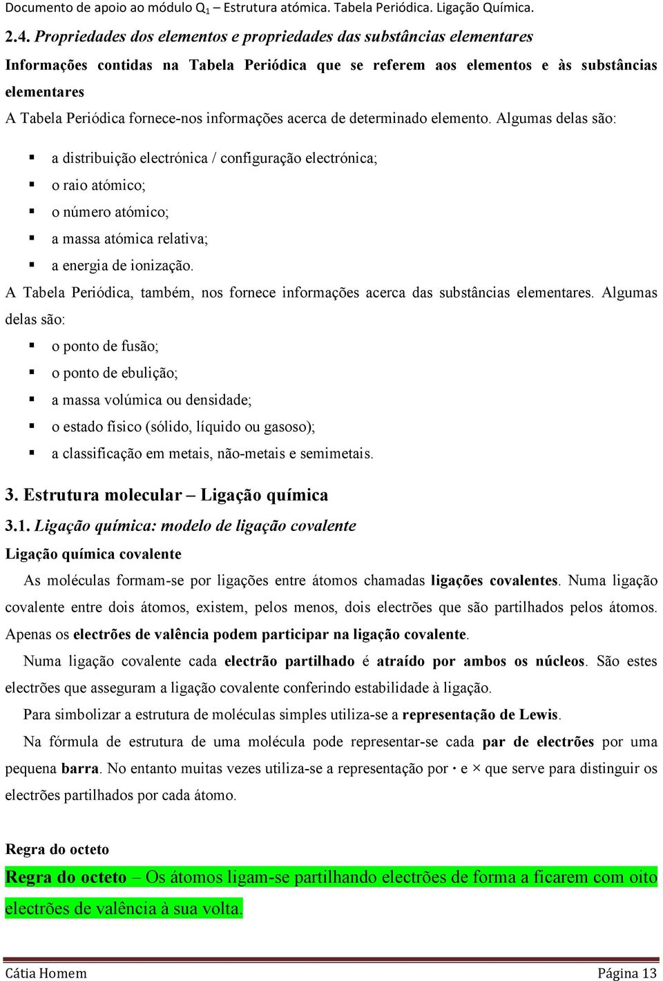 Algumas delas são: a distribuição electrónica / configuração electrónica; o raio atómico; o número atómico; a massa atómica relativa; a energia de ionização.