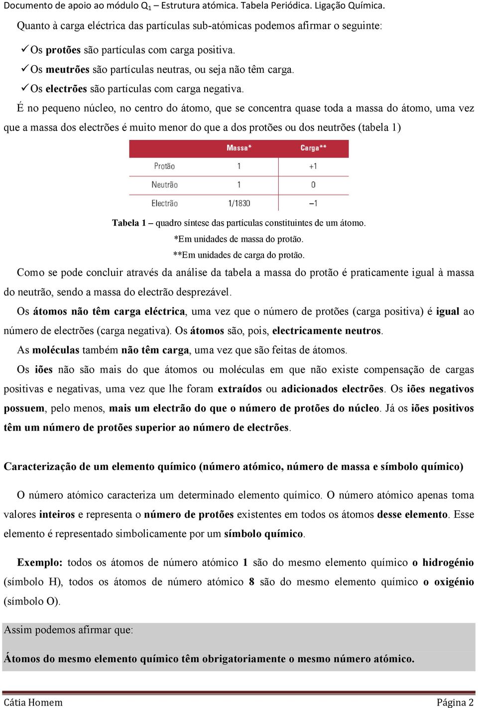 É no pequeno núcleo, no centro do átomo, que se concentra quase toda a massa do átomo, uma vez que a massa dos electrões é muito menor do que a dos protões ou dos neutrões (tabela 1) Tabela 1 quadro