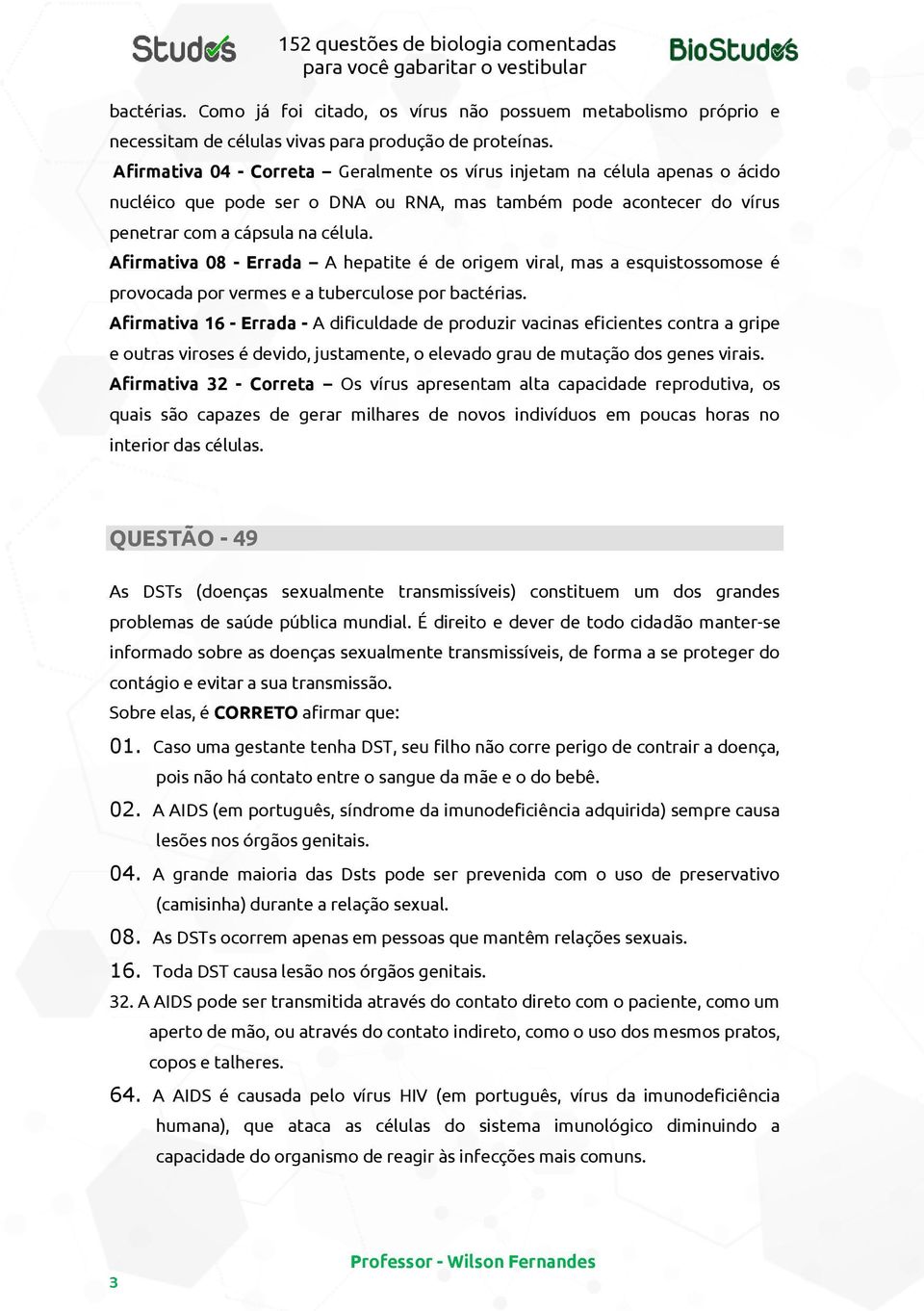 Afirmativa 08 - Errada A hepatite é de origem viral, mas a esquistossomose é provocada por vermes e a tuberculose por bactérias.