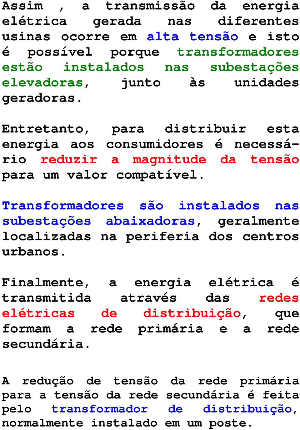 Transformadores são instalados nas subestações abaixadoras, geralmente localizadas na periferia dos centros urbanos.