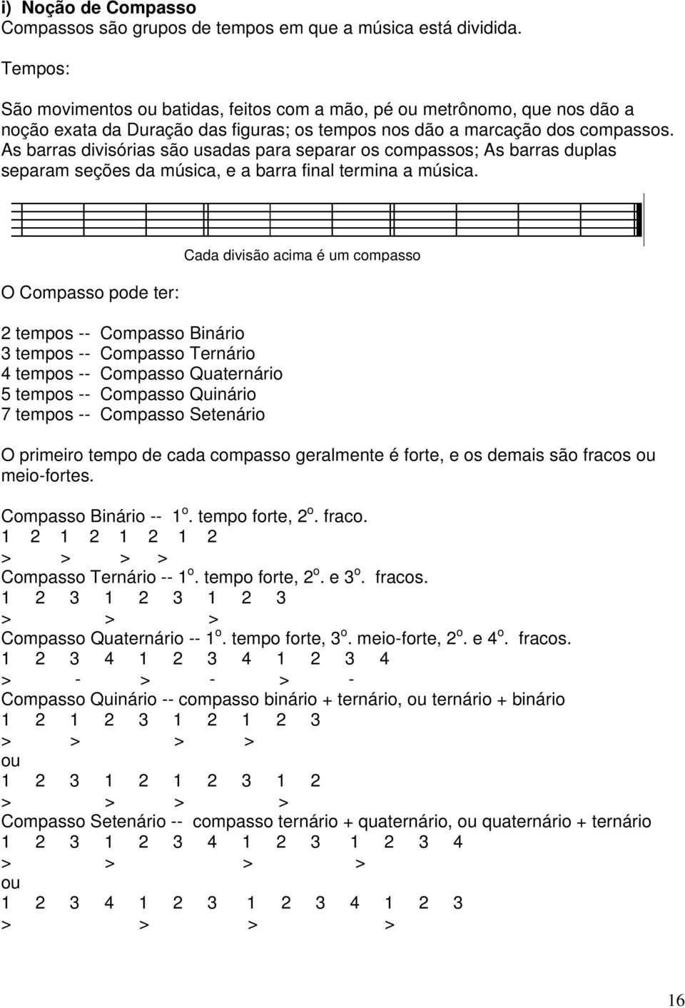 As barras divisórias são usadas para separar os compassos; As barras duplas separam seções da música, e a barra final termina a música.