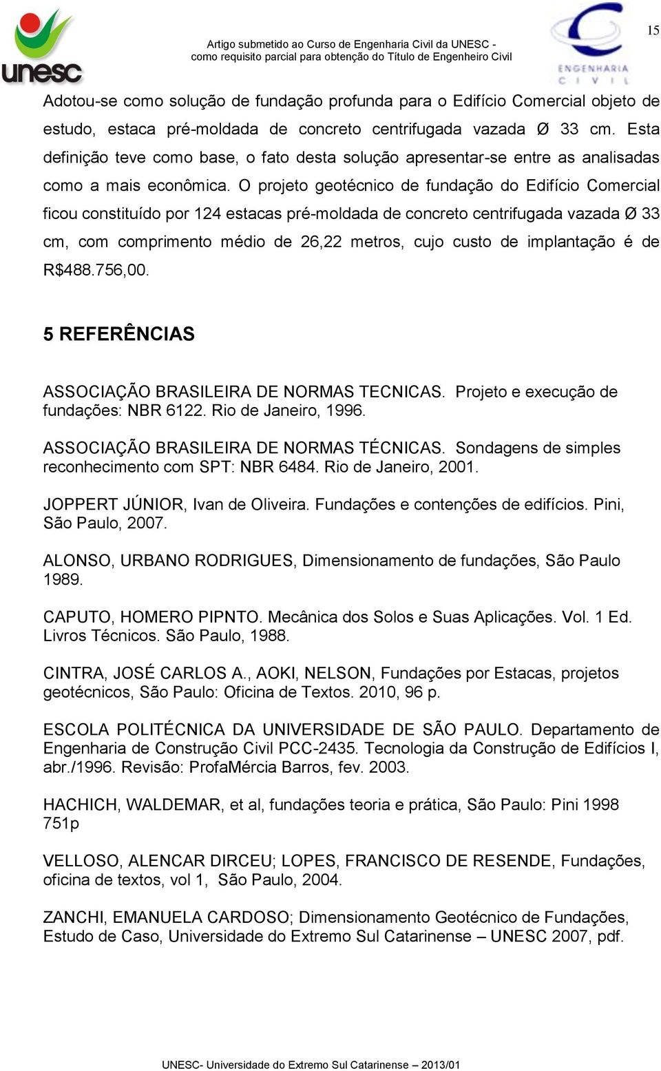 O projeto geotécnico de fundação do Edifício Comercial ficou constituído por 124 estacas pré-moldada de concreto centrifugada vazada Ø 33 cm, com comprimento médio de 26,22 metros, cujo custo de