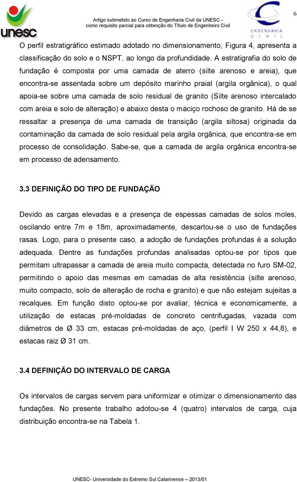 uma camada de solo residual de granito (Silte arenoso intercalado com areia e solo de alteração) e abaixo desta o maciço rochoso de granito.