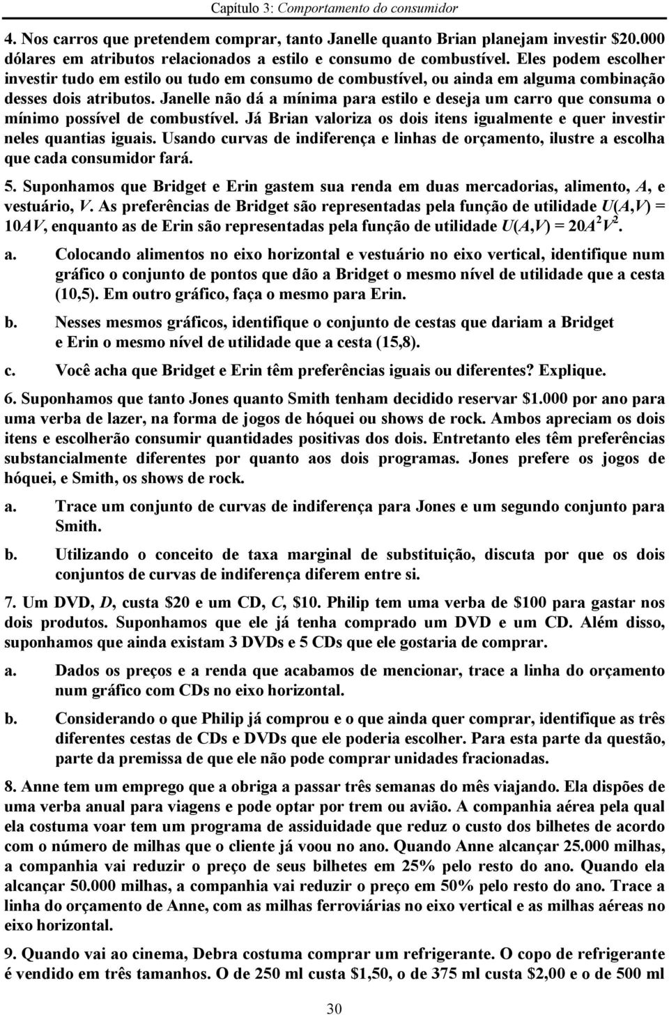 Janelle não dá a mínima para estilo e deseja um carro que consuma o mínimo possível de combustível. Já Brian valoriza os dois itens igualmente e quer investir neles quantias iguais.