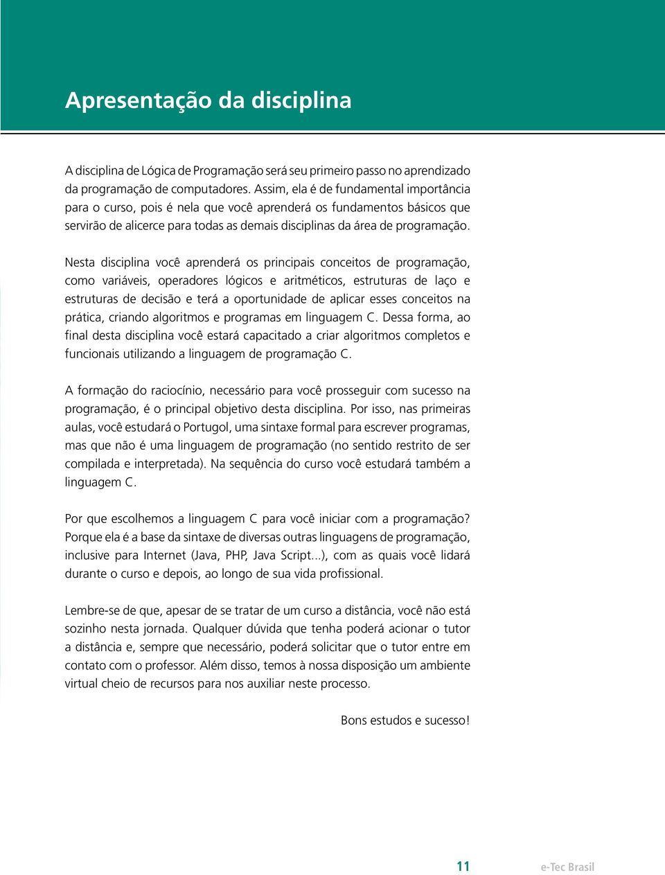 Nesta disciplina você aprenderá os principais conceitos de programação, como variáveis, operadores lógicos e aritméticos, estruturas de laço e estruturas de decisão e terá a oportunidade de aplicar