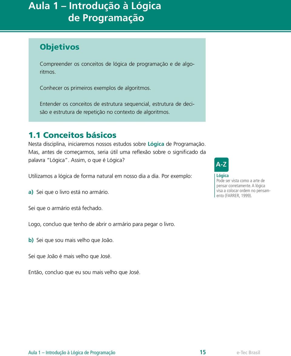 1 Conceitos básicos Nesta disciplina, iniciaremos nossos estudos sobre Lógica de Programação. Mas, antes de começarmos, seria útil uma reflexão sobre o significado da palavra Lógica.