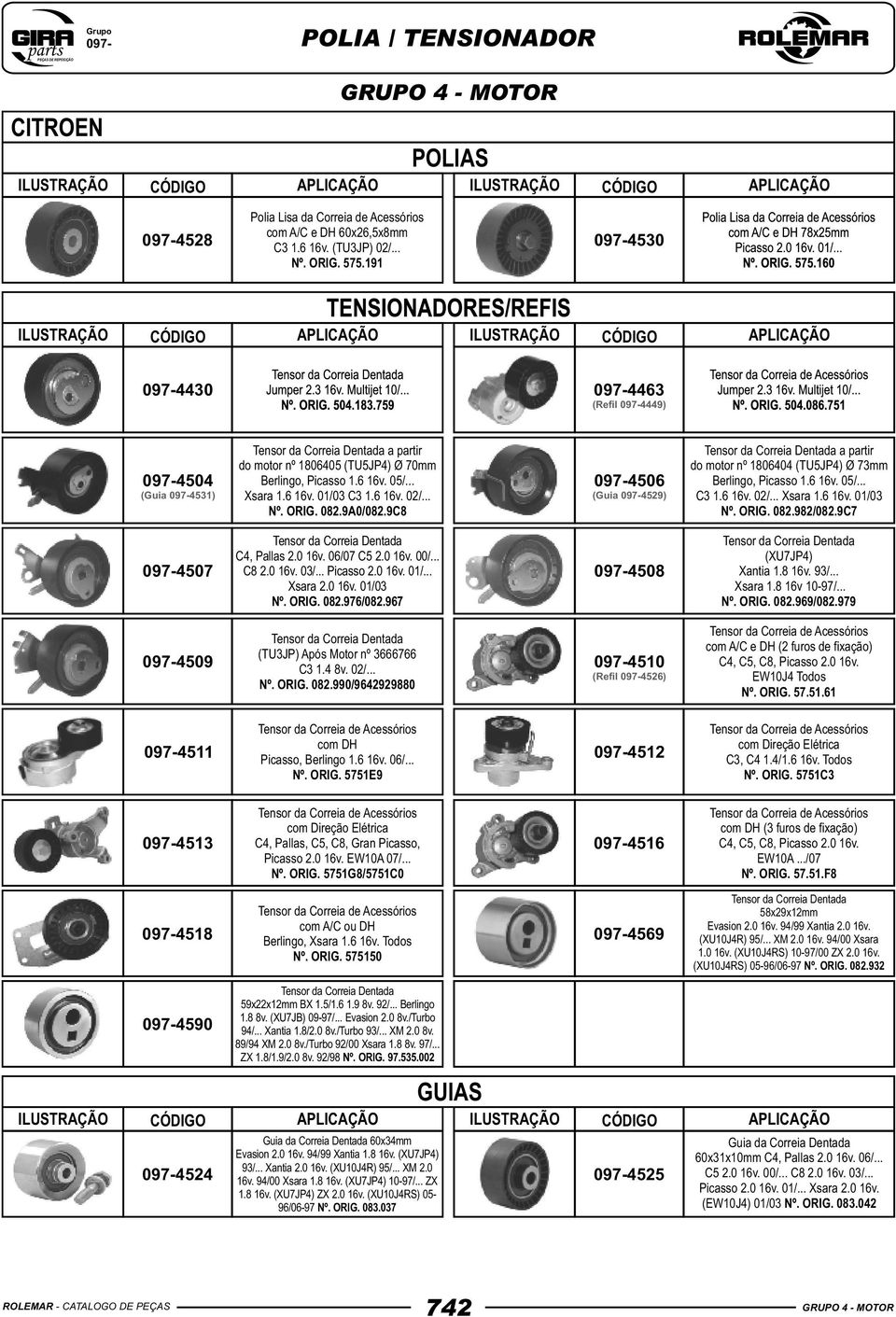 9A0/082.9C8 0974506 (Guia 0974529) a partir do motor nº 1806404 (TU5JP4) Ø 73mm Berlingo, Picasso 1.6 16v. 05/... C3 1.6 16v. 02/... Xsara 1.6 16v. 01/03 Nº. ORIG. 082.982/082.