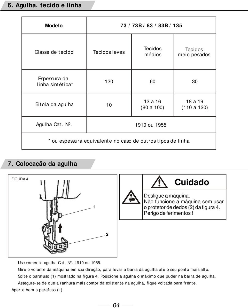 Não funcione a máquina sem usar o protetor de dedos () da figura. Perigo de ferimentos! Use somente agulha Cat. Nº. 90 ou 955.