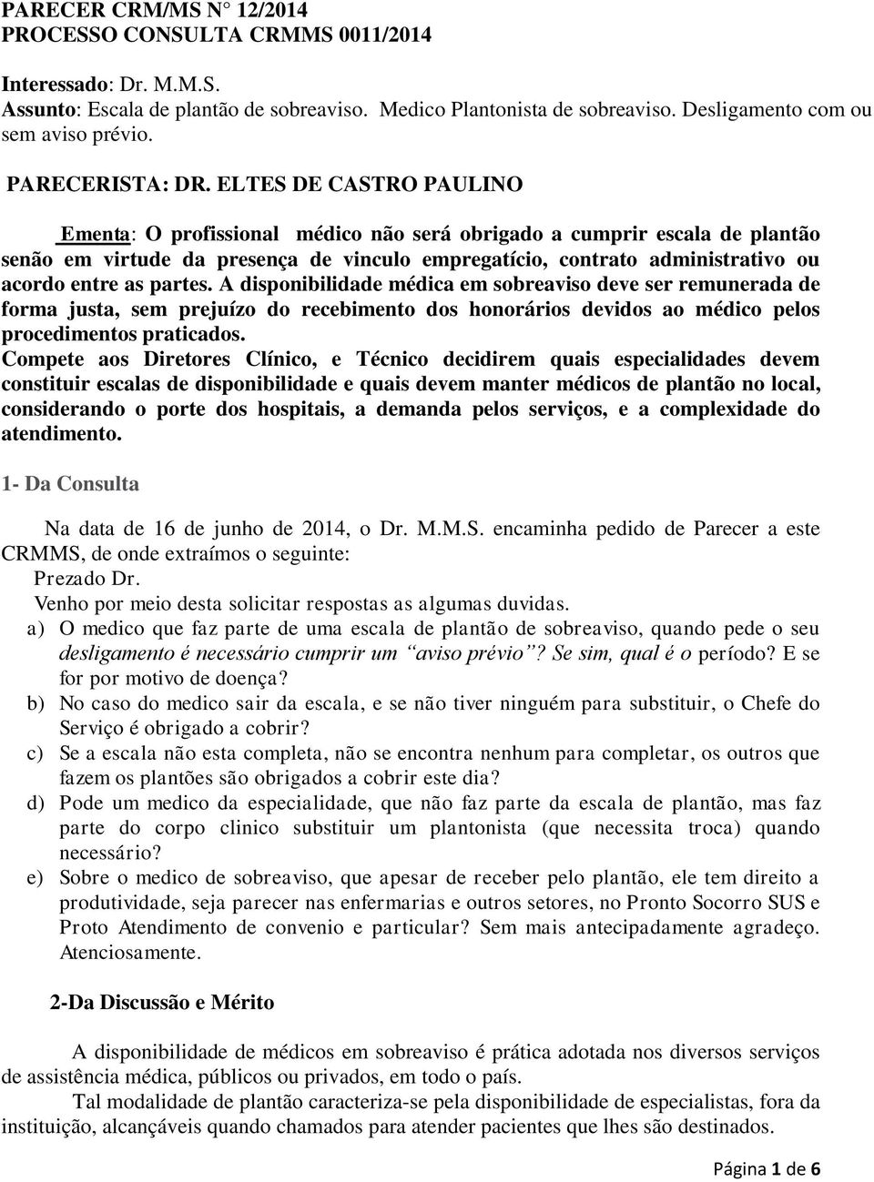 ELTES DE CASTRO PAULINO Ementa: O profissional médico não será obrigado a cumprir escala de plantão senão em virtude da presença de vinculo empregatício, contrato administrativo ou acordo entre as