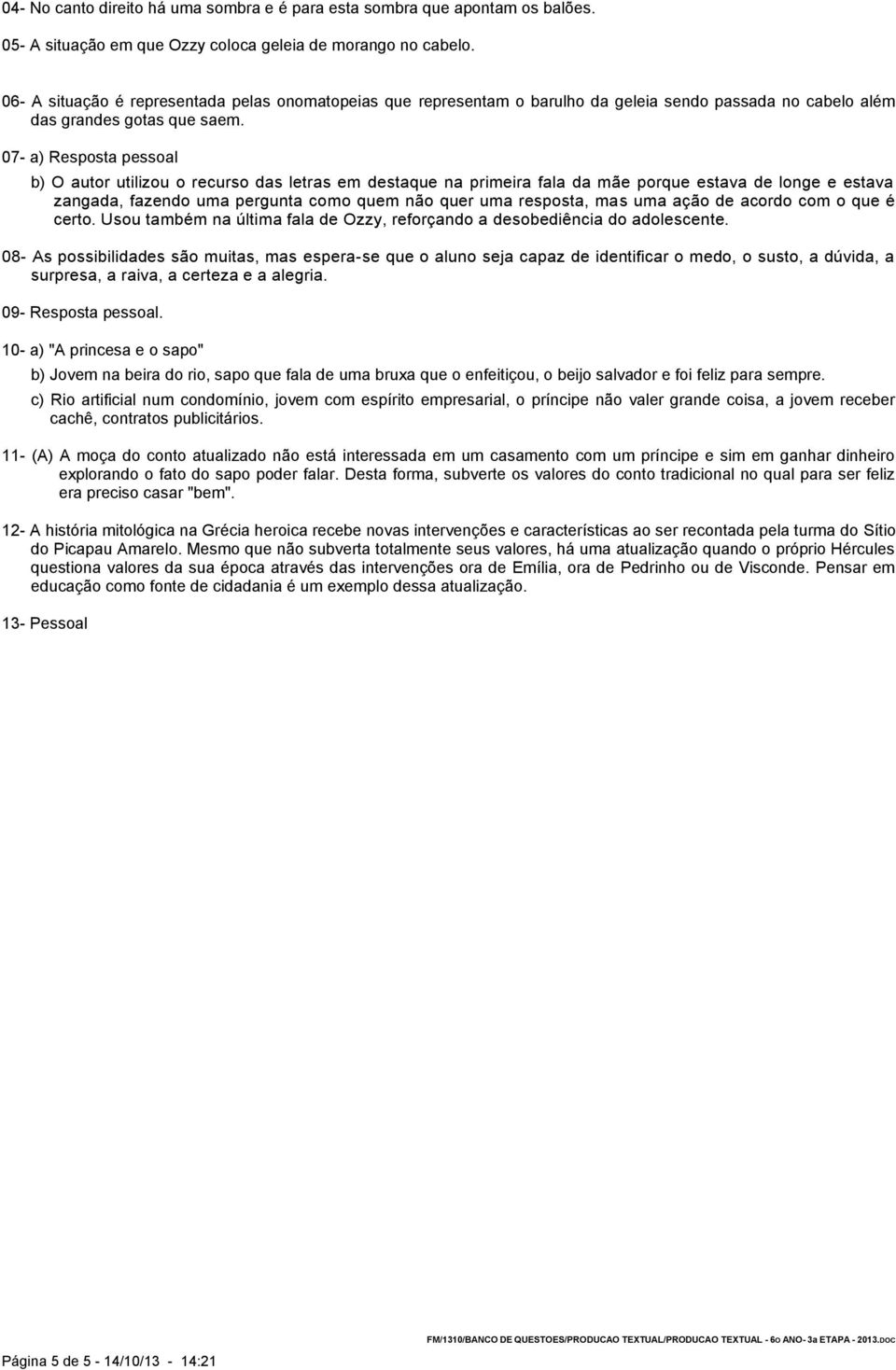 07- a) Resposta pessoal b) O autor utilizou o recurso das letras em destaque na primeira fala da mãe porque estava de longe e estava zangada, fazendo uma pergunta como quem não quer uma resposta, mas