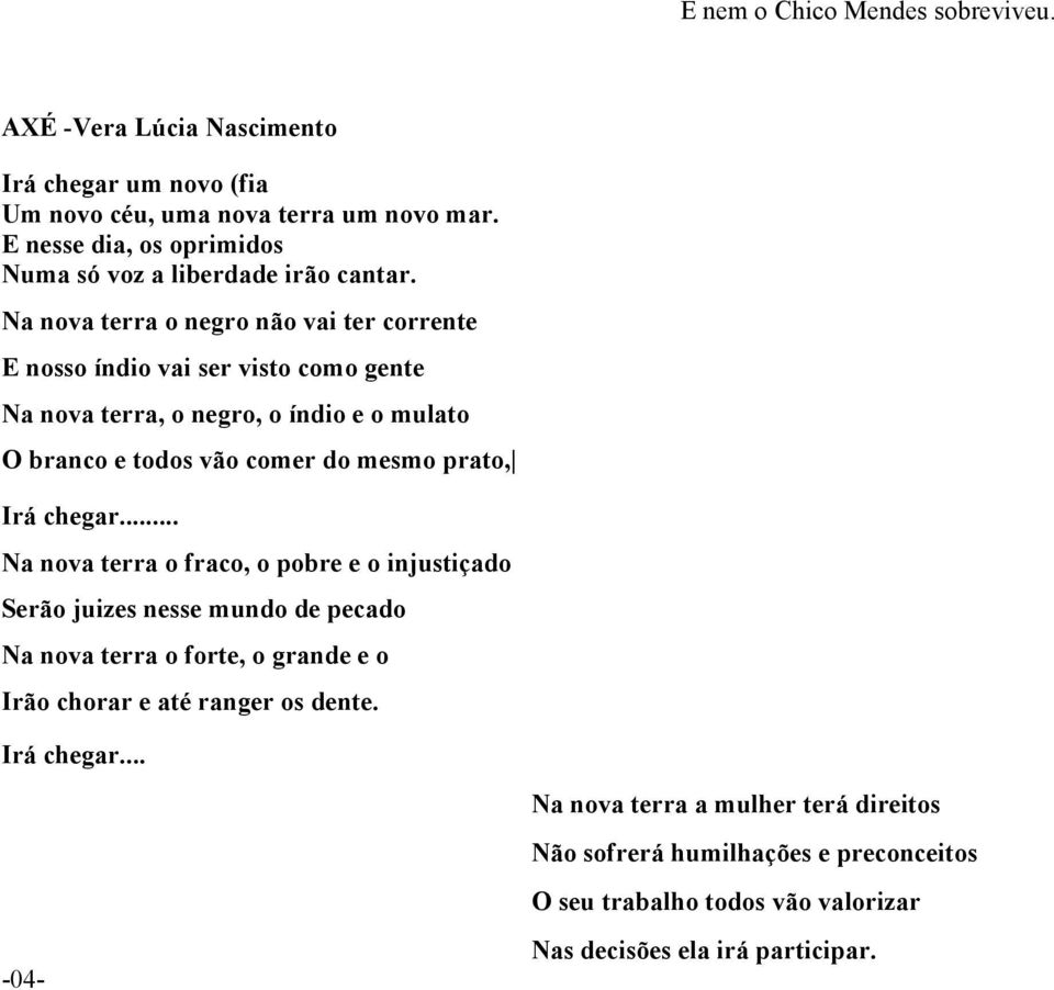 Na nova terra o negro não vai ter corrente E nosso índio vai ser visto como gente Na nova terra, o negro, o índio e o mulato O branco e todos vão comer do mesmo prato, Irá