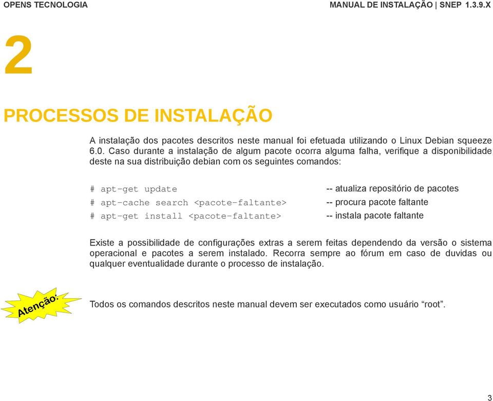 pacotes # apt-cache search <pacote-faltante> -- procura pacote faltante # apt-get install <pacote-faltante> -- instala pacote faltante Existe a possibilidade de configurações extras a serem