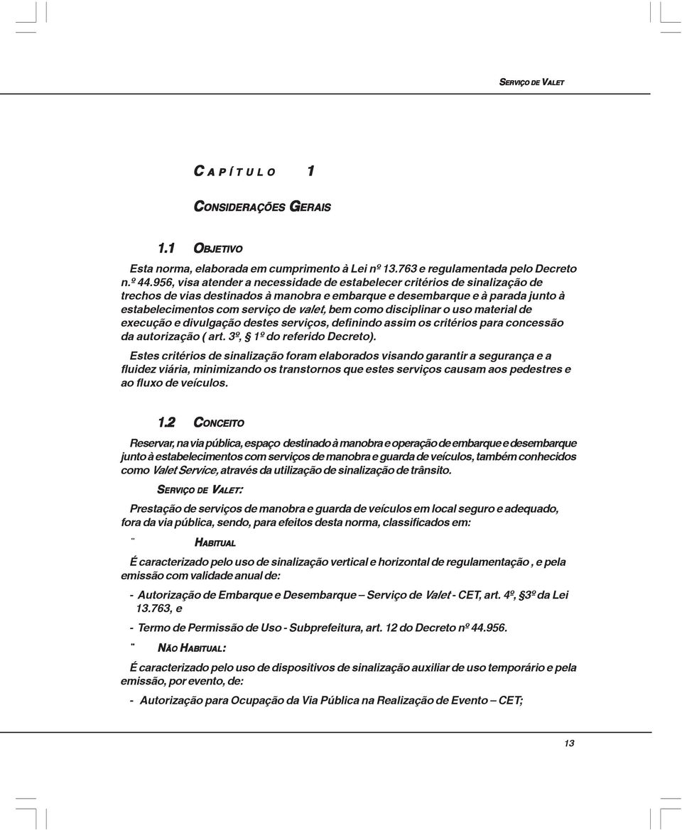 como disciplinar o uso material de execução e divulgação destes serviços, definindo assim os critérios para concessão da autorização ( art. 3º, 1º do referido Decreto).