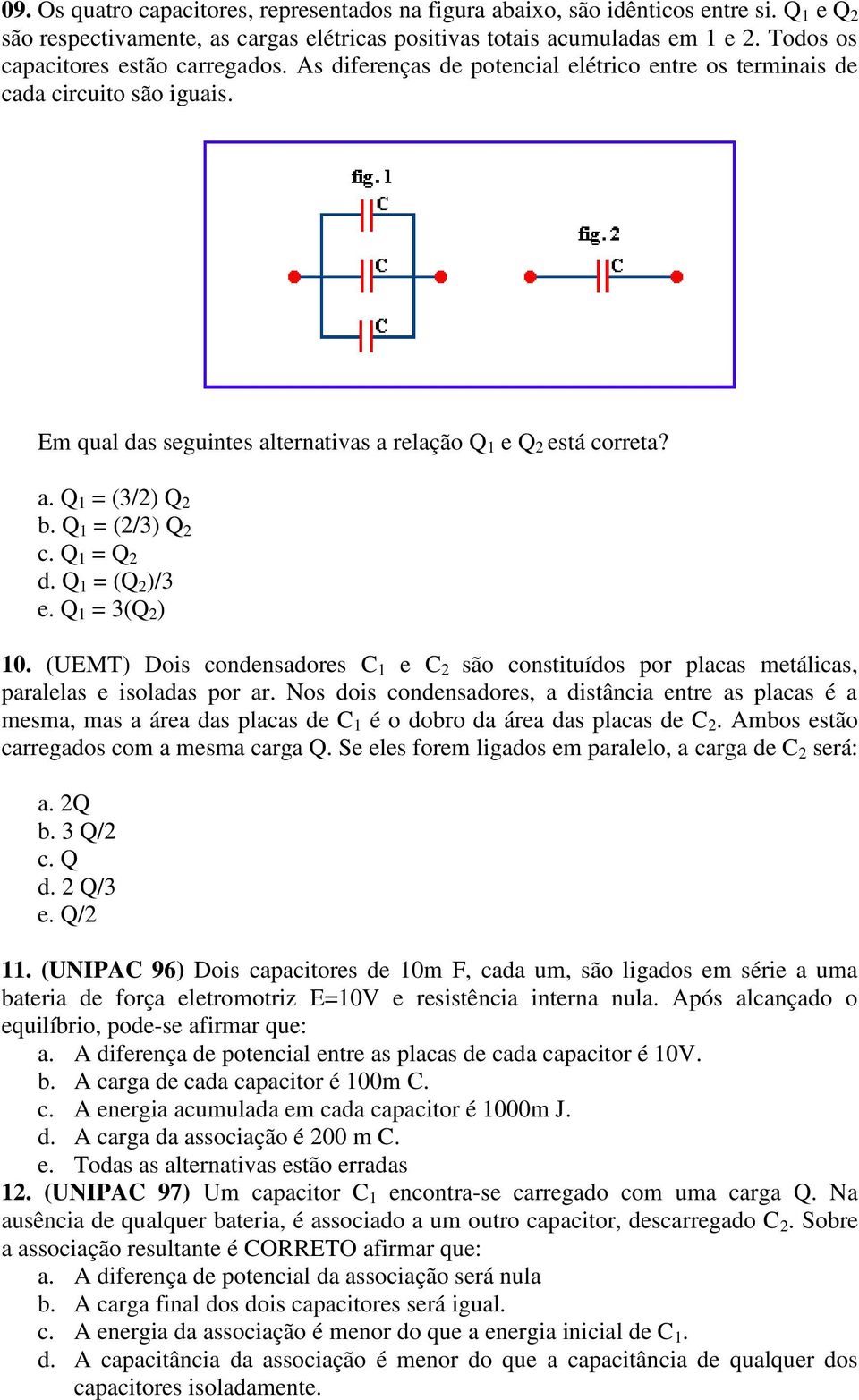 Q 1 = (2/3) Q 2 c. Q 1 = Q 2 d. Q 1 = (Q 2 )/3 e. Q 1 = 3(Q 2 ) 10. (UEMT) Dois condensadores C 1 e C 2 são constituídos por placas metálicas, paralelas e isoladas por ar.