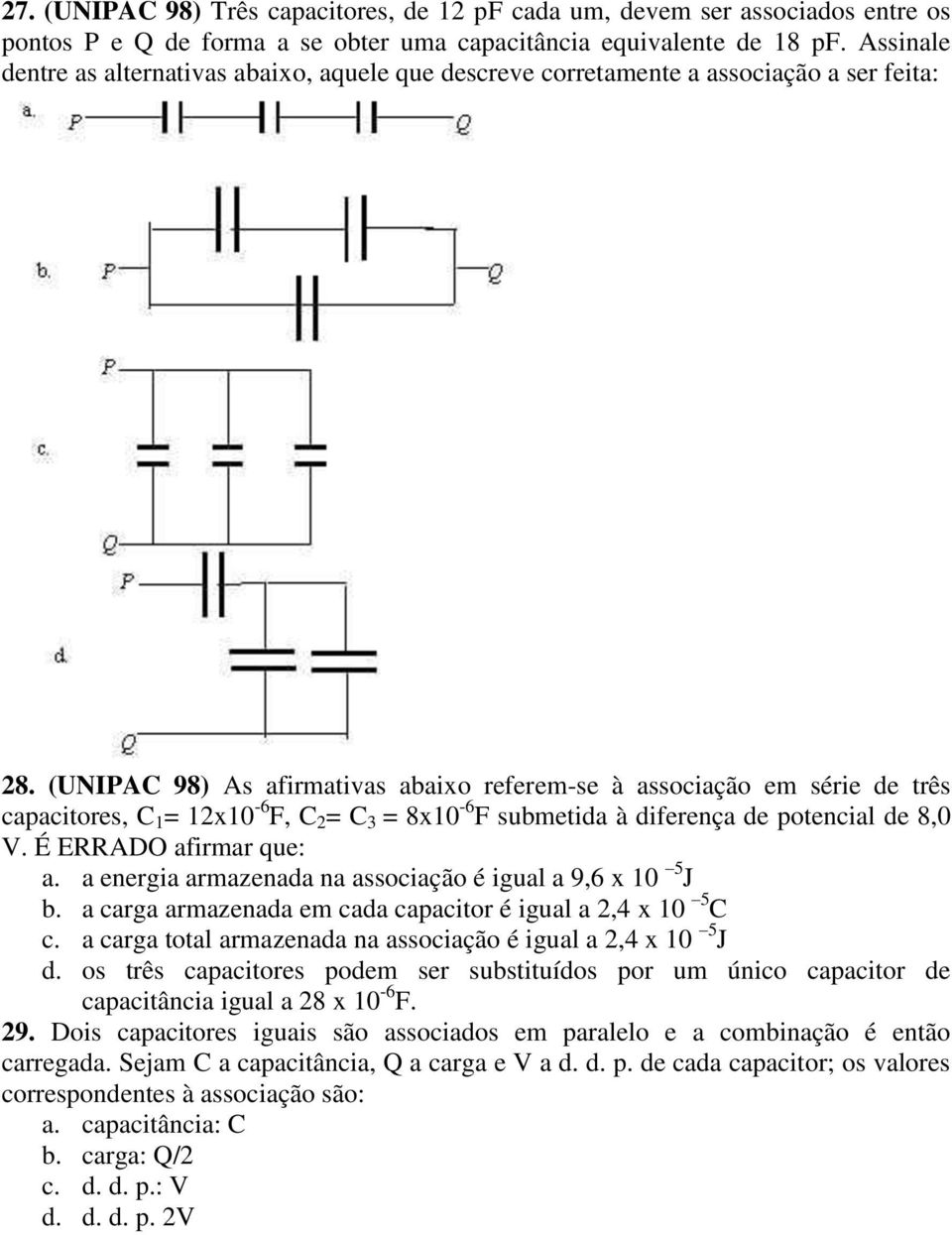 (UNIPAC 98) As afirmativas abaixo referem-se à associação em série de três capacitores, C 1 = 12x10-6 F, C 2 = C 3 = 8x10-6 F submetida à diferença de potencial de 8,0 V. É ERRADO afirmar que: a.