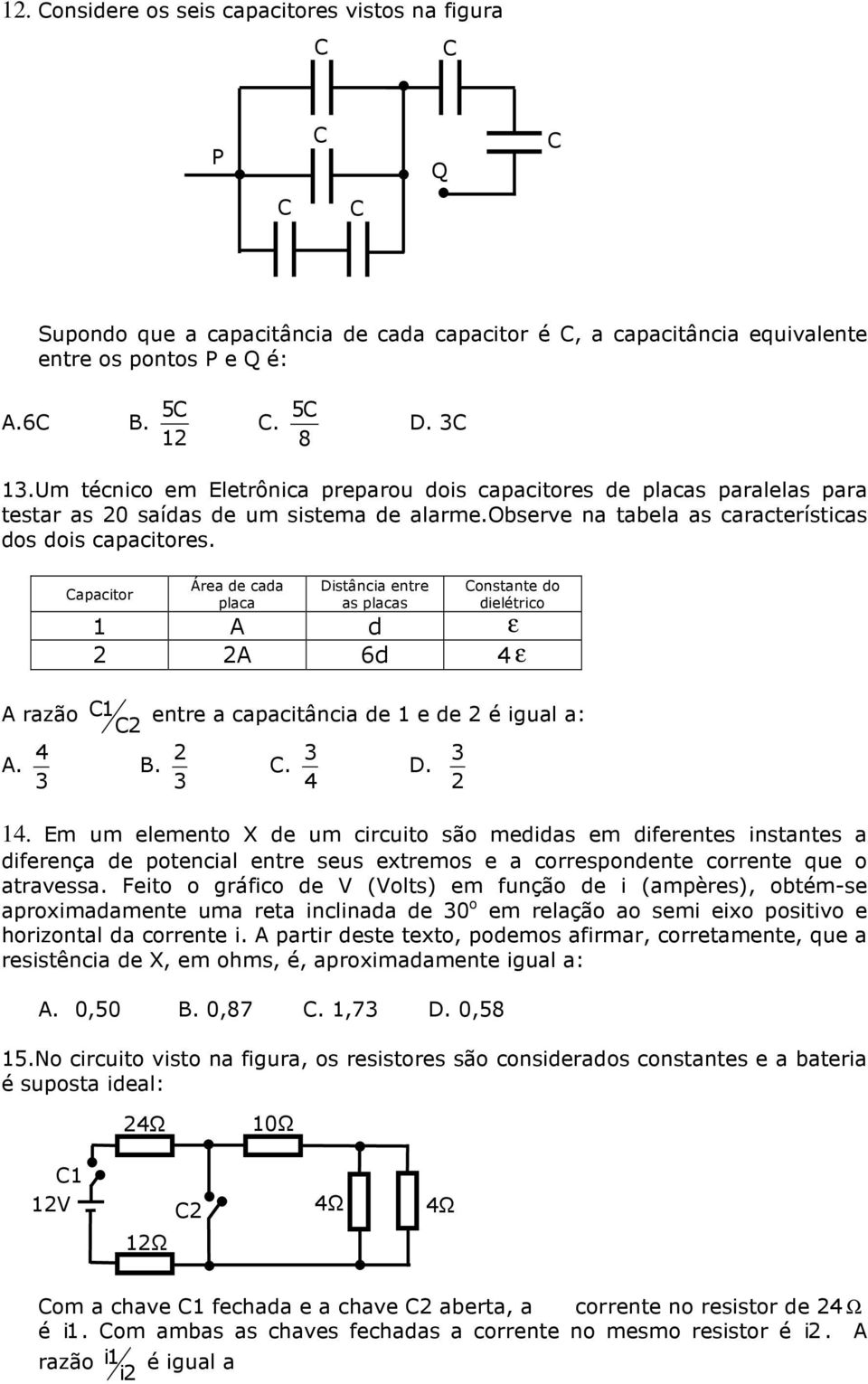 3 4 Capacitor Área de cada placa Distância entre as placas Constante do dielétrico 1 A d ε 2 2A 6d 4 ε C 1 entre a capacitância de 1 e de 2 é igual a: C2 2 3 3 B. C. D. 3 4 2 14.