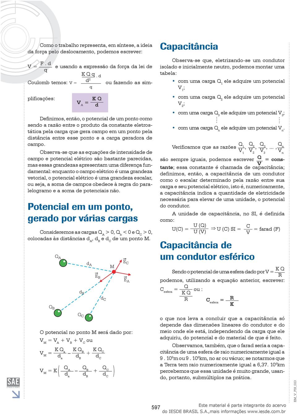 e a carga geradora de campo Observa-se que as equações de intensidade de campo e potencial elétrico são bastante parecidas, mas essas grandezas apresentam uma diferença fundamental: enquanto o campo