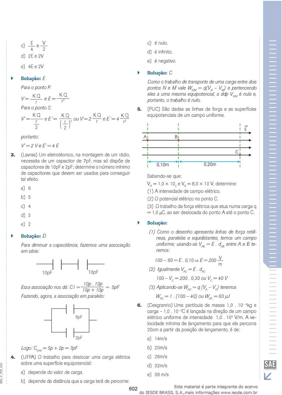 dadas as linhas de força e as superfícies equipotenciais de um campo uniforme portanto: V = V e E = 4 E 3 `` (Lavras) Um eletrotécnico, na montagem de um rádio, necessita de um capacitor de 7pF, mas