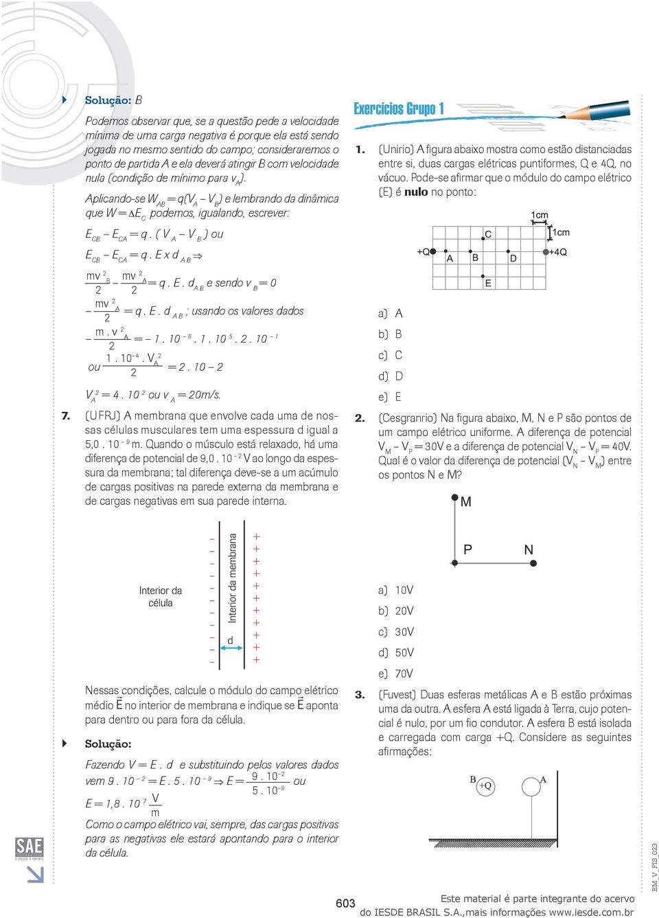 estão distanciadas entre si, duas cargas elétricas puntiformes, Q e 4Q, no vácuo Pode-se afirmar que o módulo do campo elétrico (E) é nulo no ponto: ECB ECA = q ( V A V B ) ou ECB ECA = q E x d A B