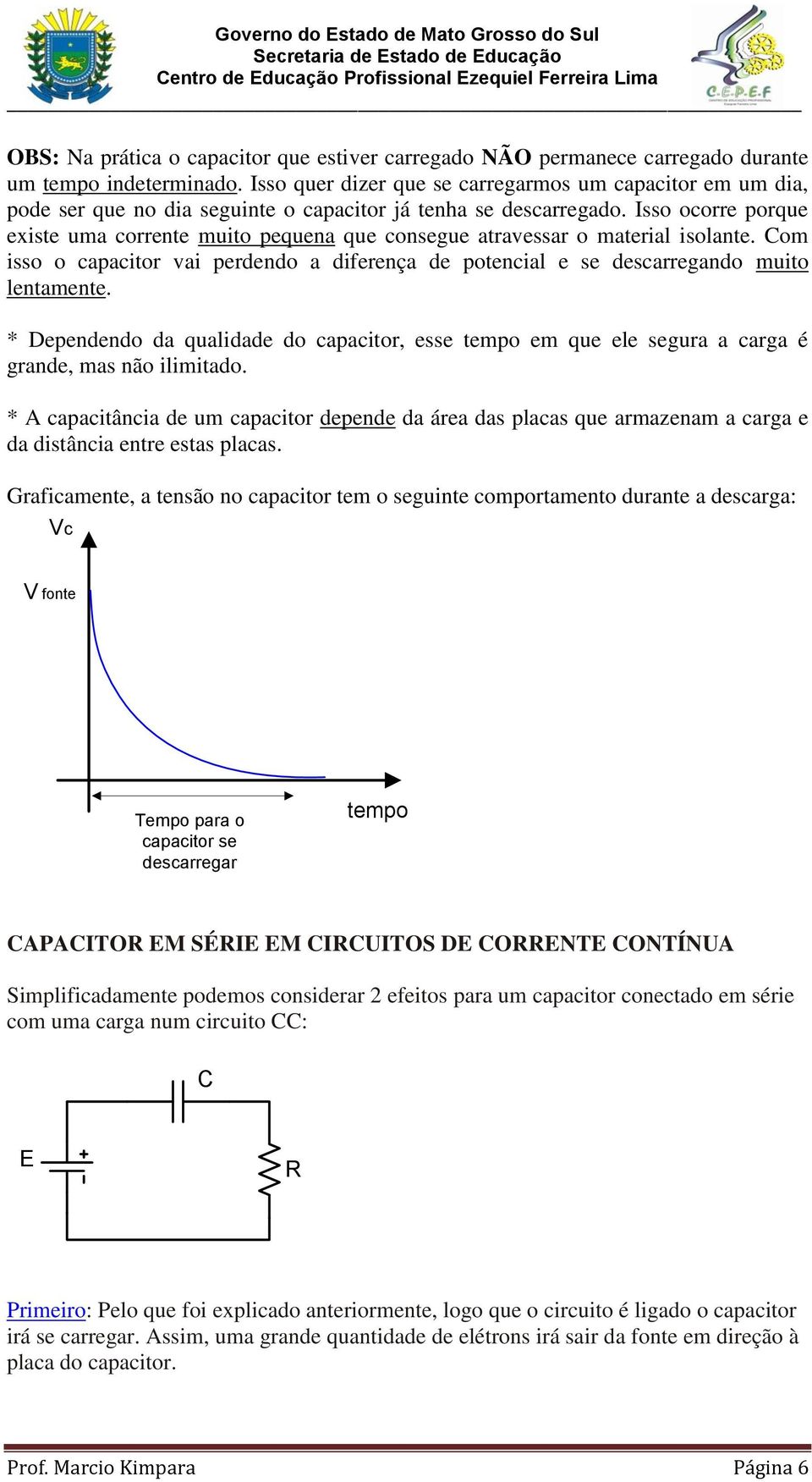 Isso ocorre porque existe uma corrente muito pequena que consegue atravessar o material isolante. Com isso o capacitor vai perdendo a diferença de potencial e se descarregando muito lentamente.