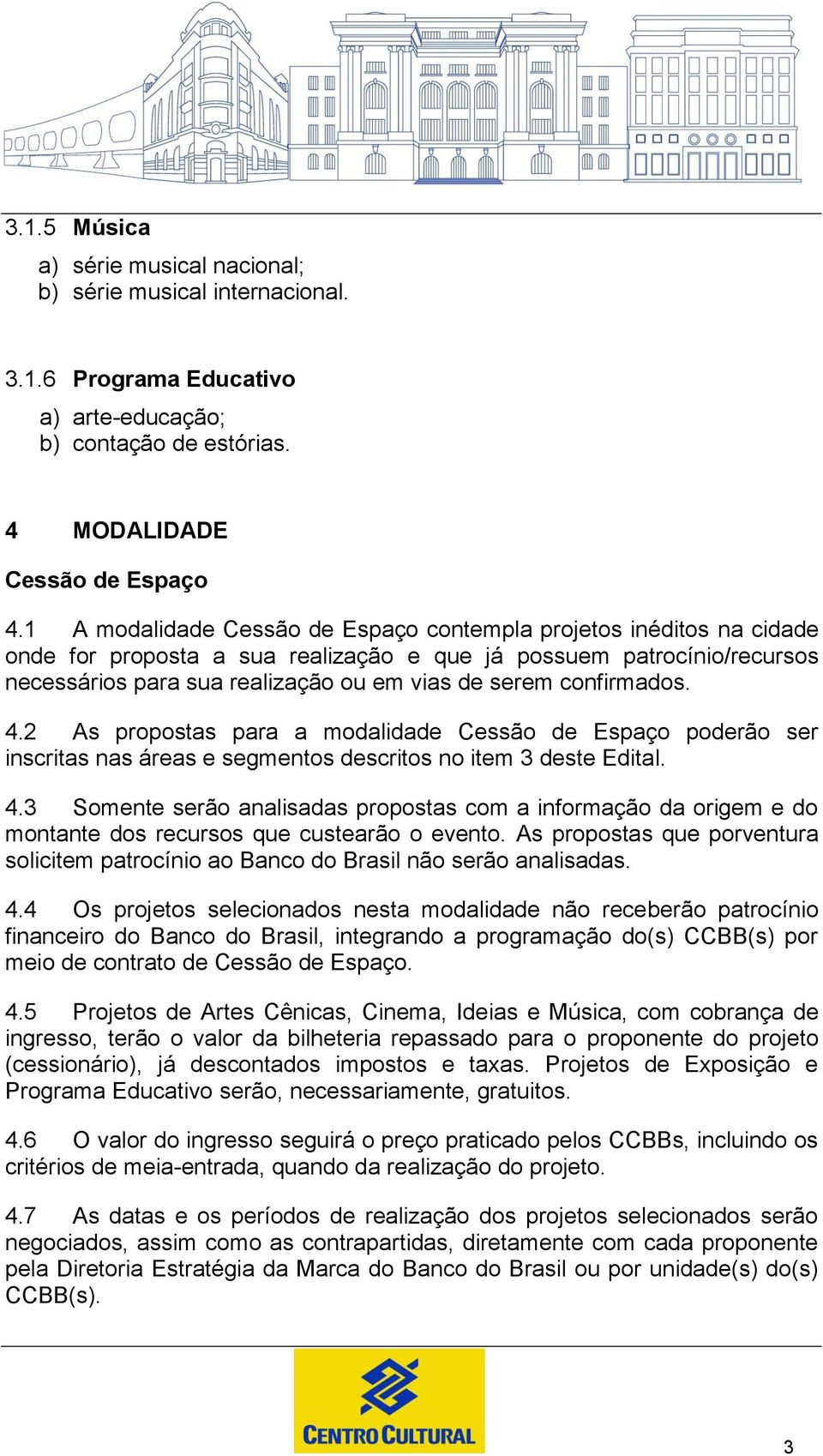 confirmados. 4.2 As propostas para a modalidade Cessão de Espaço poderão ser inscritas nas áreas e segmentos descritos no item 3 deste Edital. 4.3 Somente serão analisadas propostas com a informação da origem e do montante dos recursos que custearão o evento.