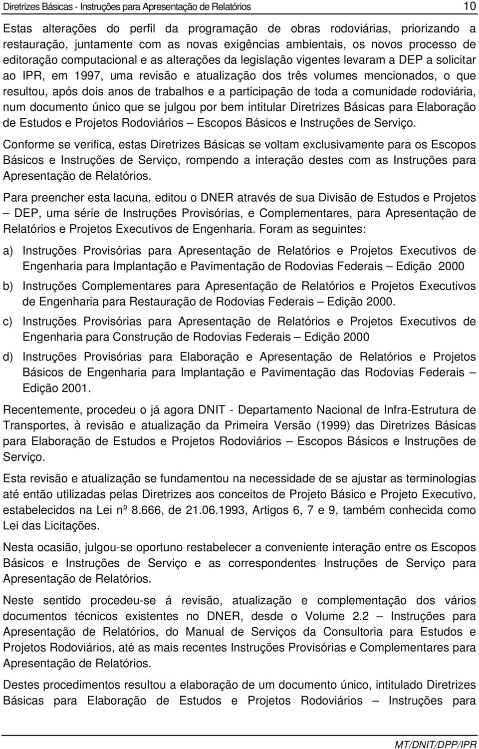 que resultou, após dois anos de trabalhos e a participação de toda a comunidade rodoviária, num documento único que se julgou por bem intitular Diretrizes Básicas para Elaboração de Estudos e