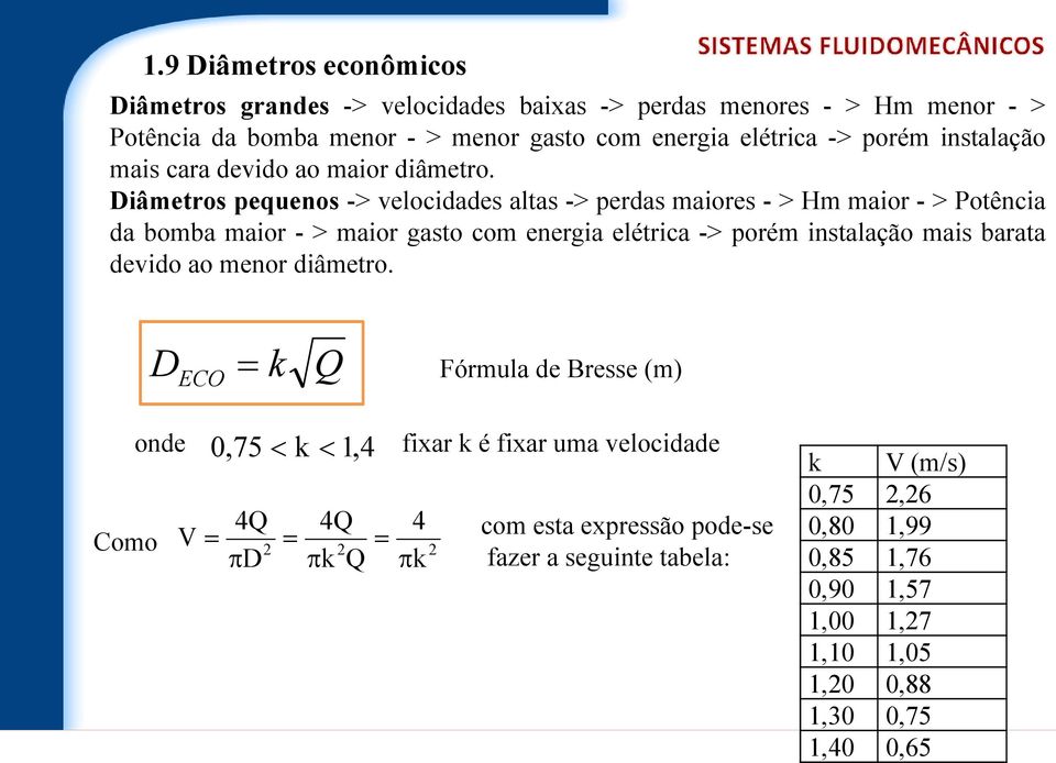 Diâmetros pequenos -> velocidades altas -> perdas maiores - > Hm maior - > Potência da bomba maior - > maior gasto com energia elétrica -> porém instalação mais barata