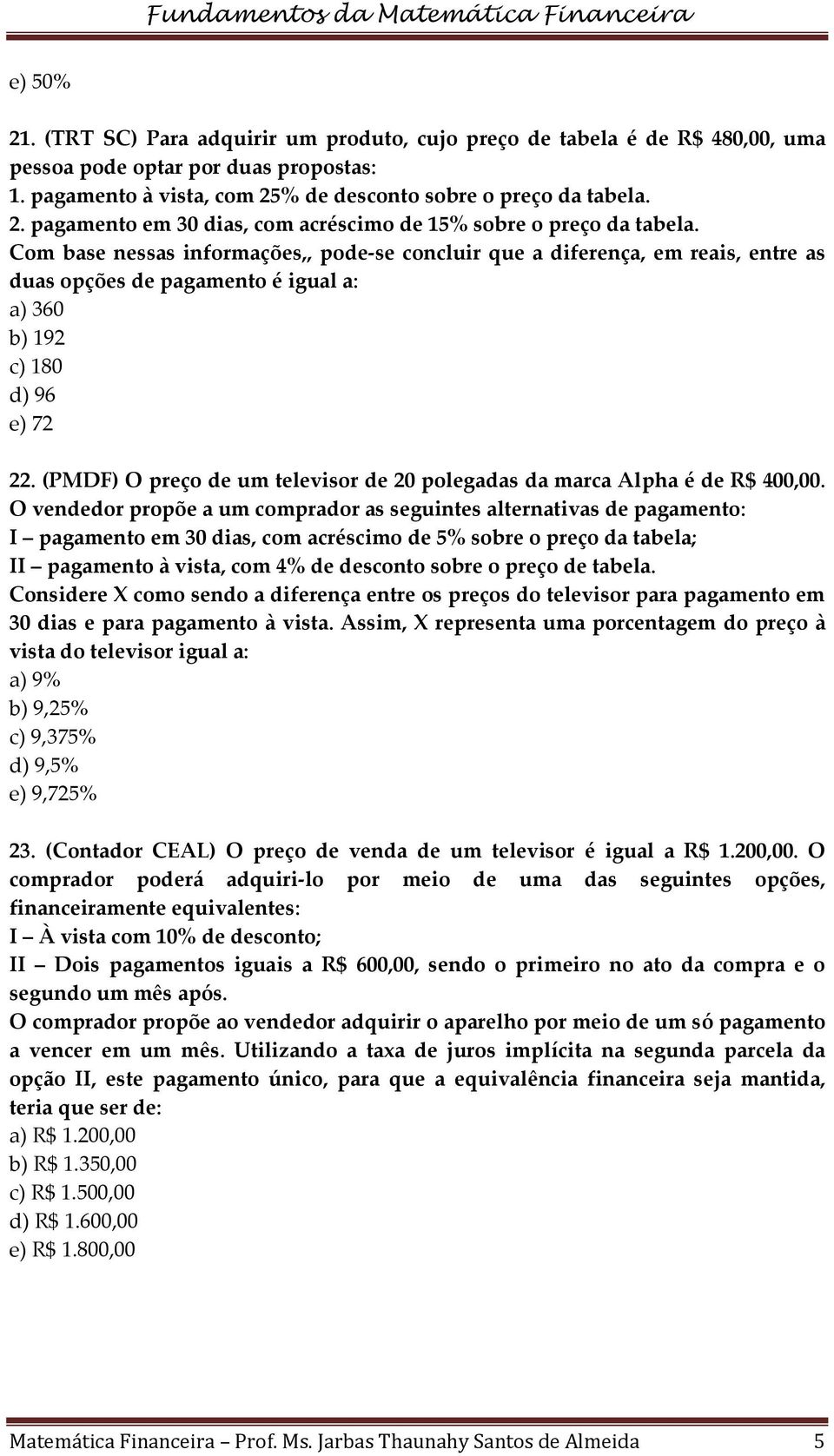 (PMDF) O preço de um televisor de 20 polegadas da marca Alpha é de R$ 400,00.