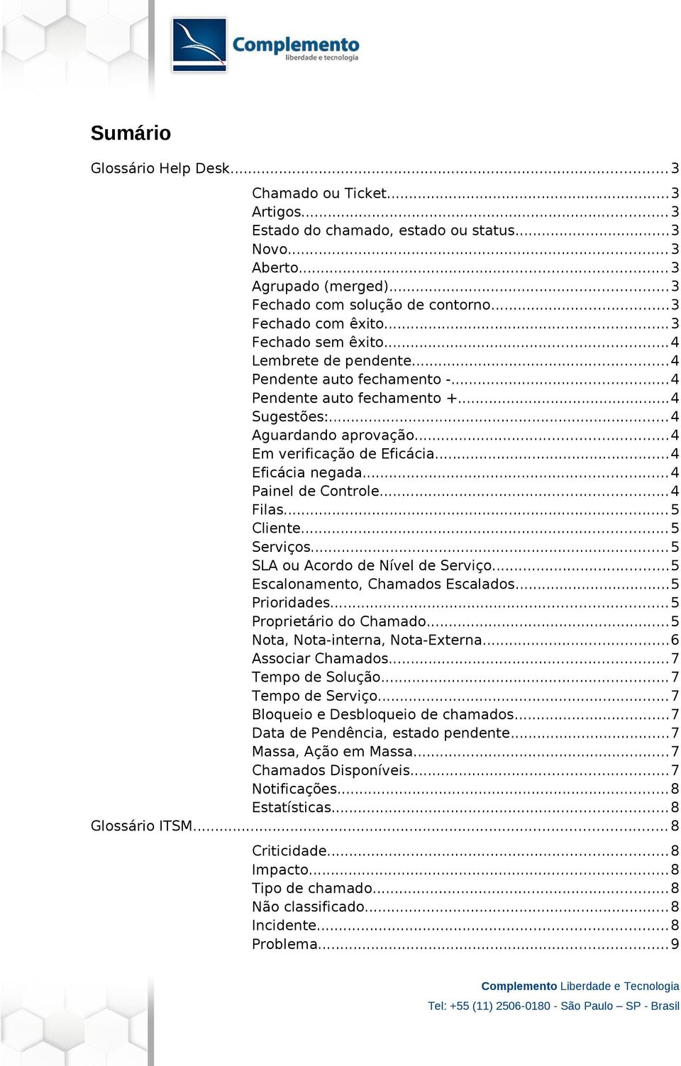 ..4 Eficácia negada...4 Painel de Controle...4 Filas...5 Cliente...5 Serviços...5 SLA ou Acordo de Nível de Serviço...5 Escalonamento, Chamados Escalados...5 Prioridades...5 Proprietário do Chamado.